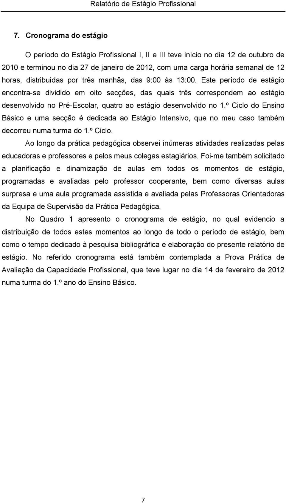 Este período de estágio encontra-se dividido em oito secções, das quais três correspondem ao estágio desenvolvido no Pré-Escolar, quatro ao estágio desenvolvido no 1.