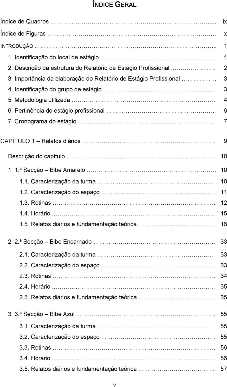 Cronograma do estágio. 7 CAPÍTULO 1 Relatos diários.. 9 Descrição do capítulo. 10 1. 1.ª Secção Bibe Amarelo 10 1.1. Caracterização da turma 10 1.2. Caracterização do espaço.. 11 1.3. Rotinas.. 12 1.