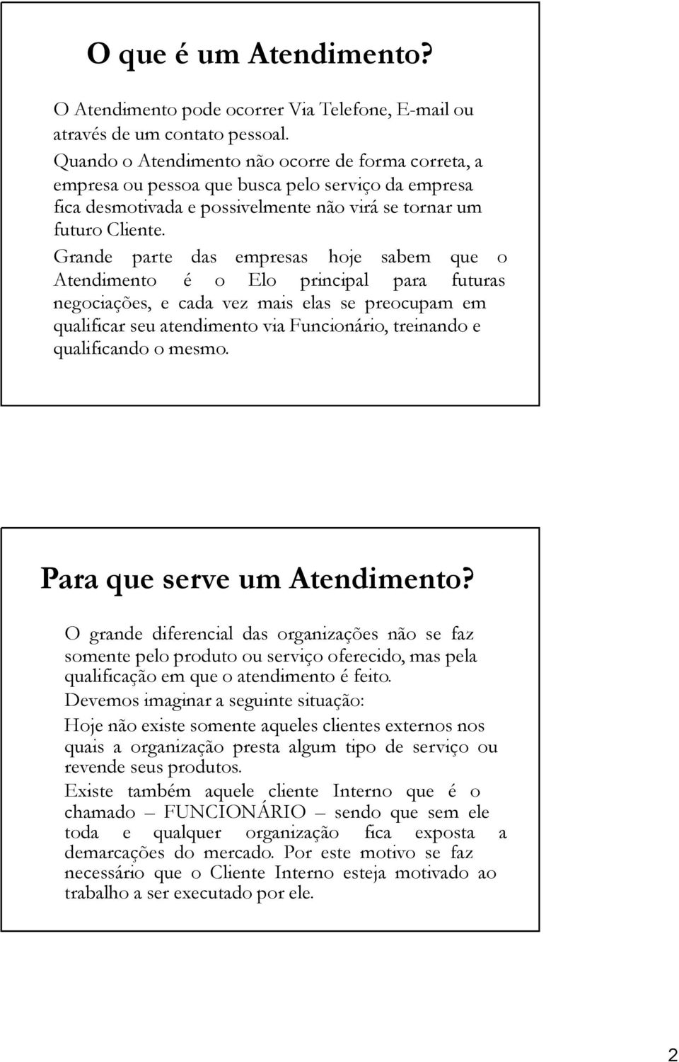 Grande parte das empresas hoje sabem que o Atendimento é o Elo principal para futuras negociações, e cada vez mais elas se preocupam em qualificar seu atendimento via Funcionário, treinando e