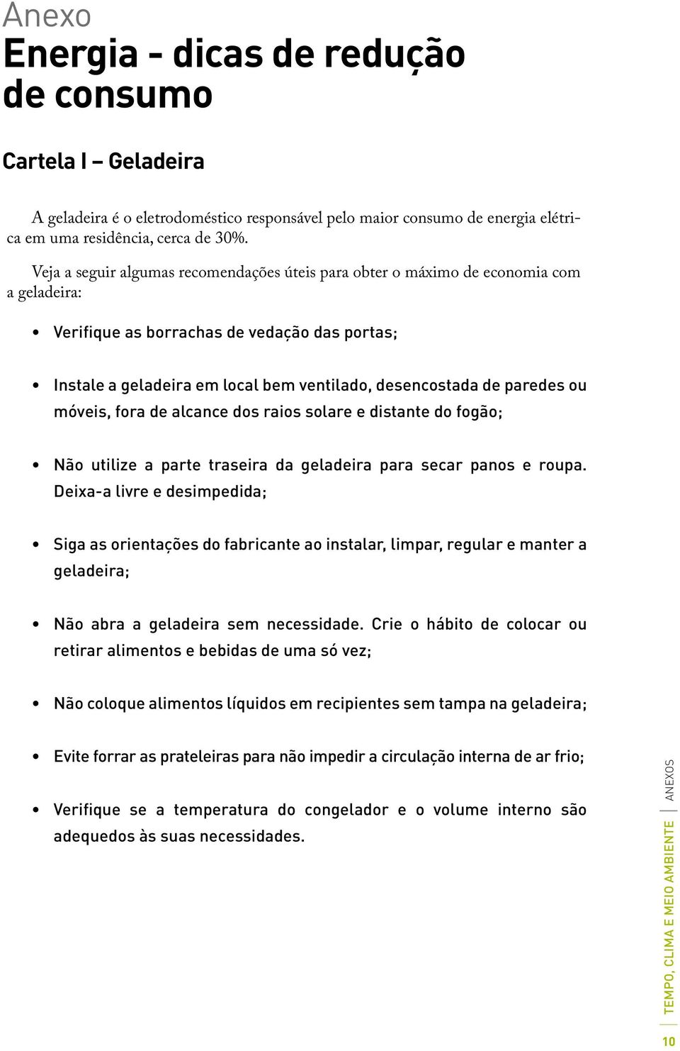 paredes ou móveis, fora de alcance dos raios solare e distante do fogão; Não utilize a parte traseira da geladeira para secar panos e roupa.