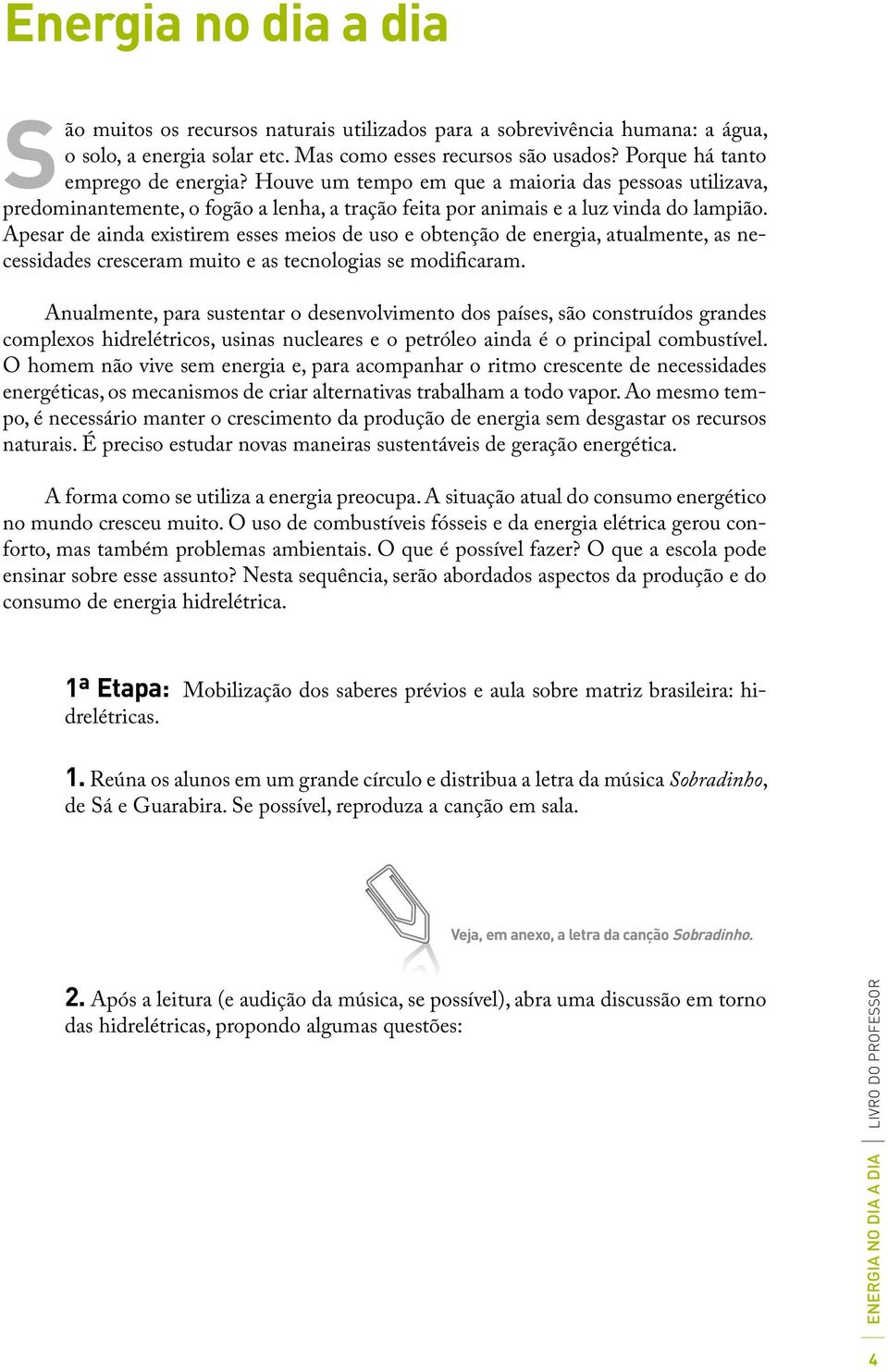 Apesar de ainda existirem esses meios de uso e obtenção de energia, atualmente, as necessidades cresceram muito e as tecnologias se modificaram.