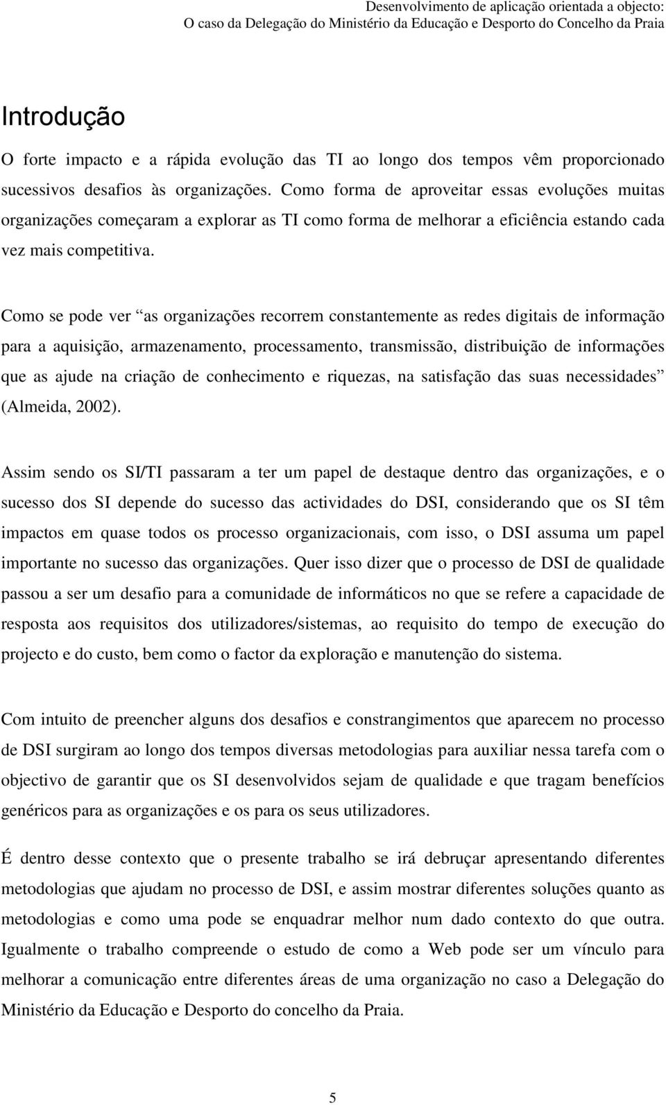 Como se pode ver as organizações recorrem constantemente as redes digitais de informação para a aquisição, armazenamento, processamento, transmissão, distribuição de informações que as ajude na