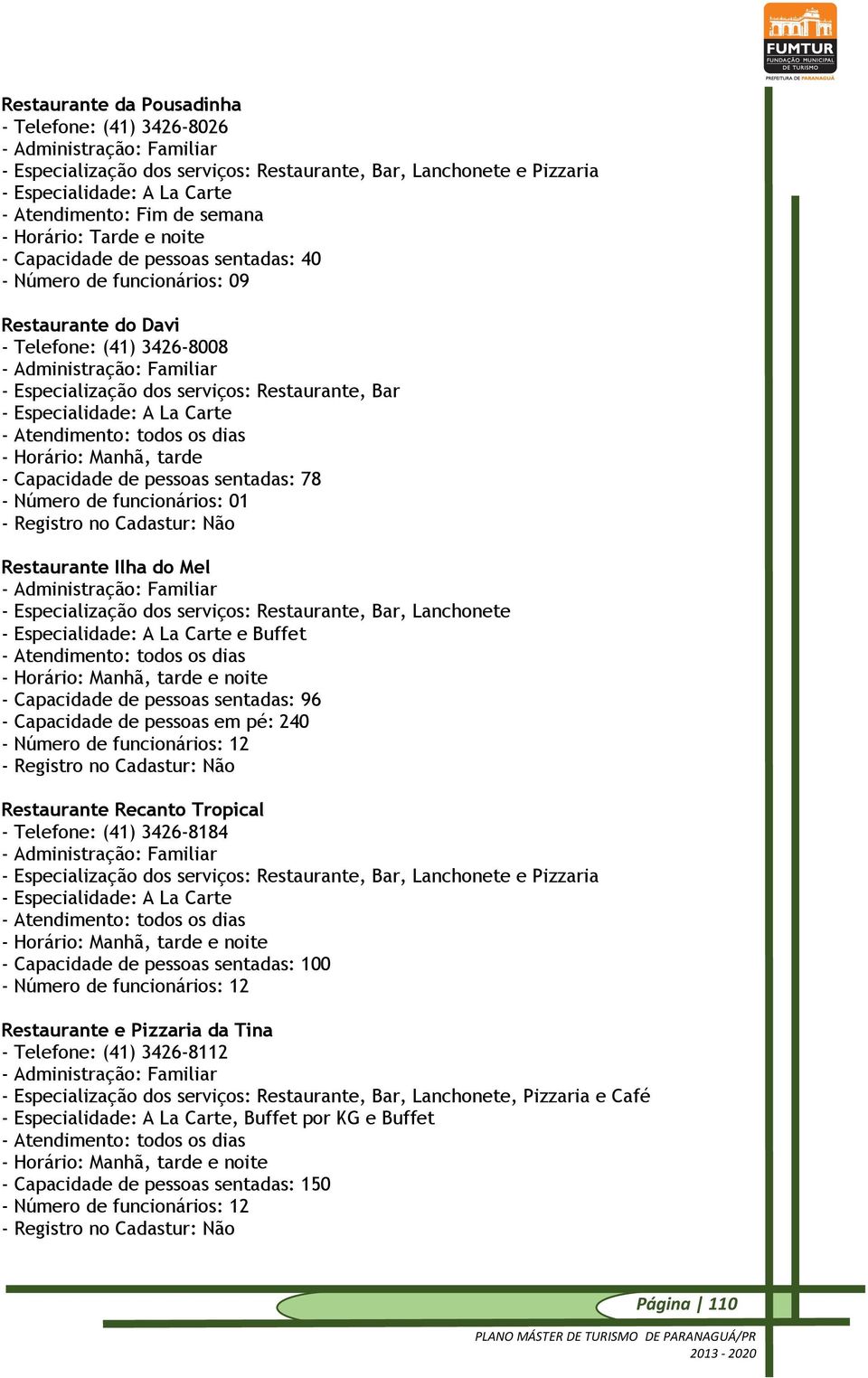 - Atendimento: todos os dias - Horário: Manhã, tarde - Capacidade de pessoas sentadas: 78 - Número de funcionários: 01 - Registro no Cadastur: Não Restaurante Ilha do Mel - - Especialização dos