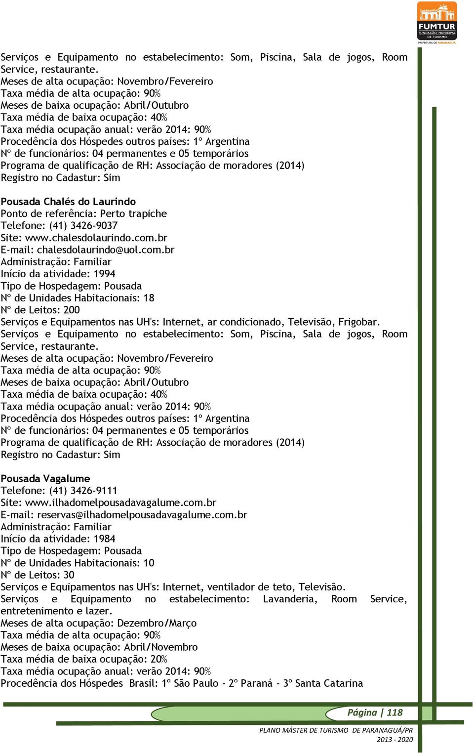 Procedência dos Hóspedes outros países: 1º Argentina Nº de funcionários: 04 permanentes e 05 temporários Programa de qualificação de RH: Associação de moradores (2014) Pousada Chalés do Laurindo