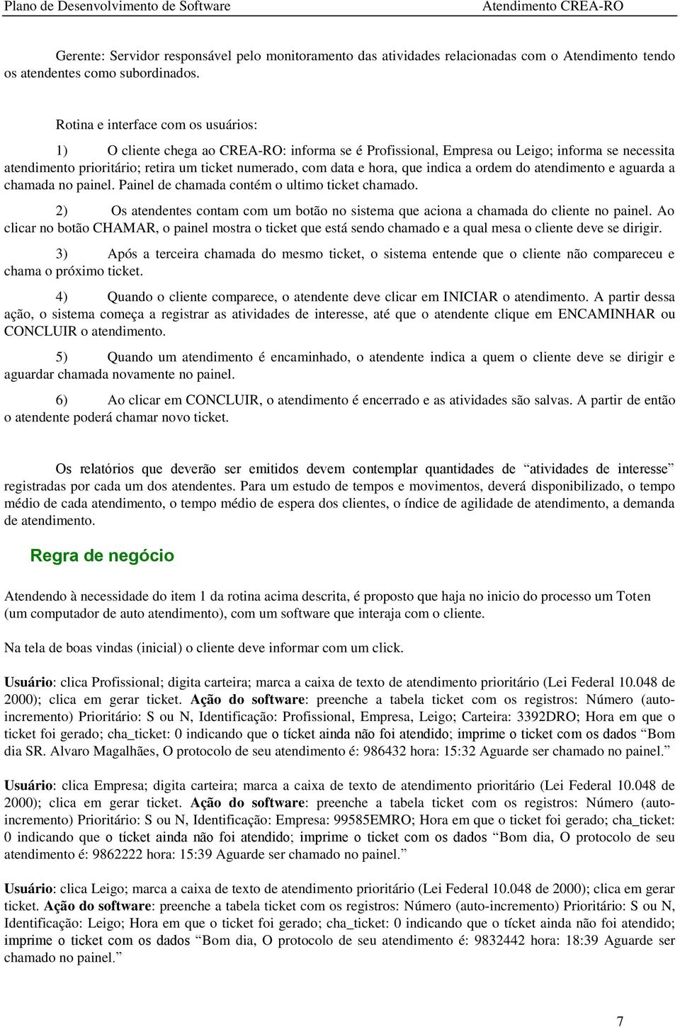 hora, que indica a ordem do atendimento e aguarda a chamada no painel. Painel de chamada contém o ultimo ticket chamado.