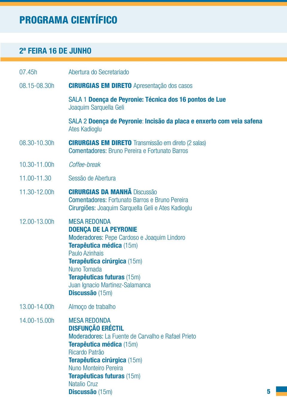 Ates Kadioglu 08.30-10.30h 10.30-11.00h CIRURGIAS EM DIRETO Transmissão em direto (2 salas) Comentadores: Bruno Pereira e Fortunato Barros Coffee-break 11.00-11.30 Sessão de Abertura 11.30-12.00h 12.