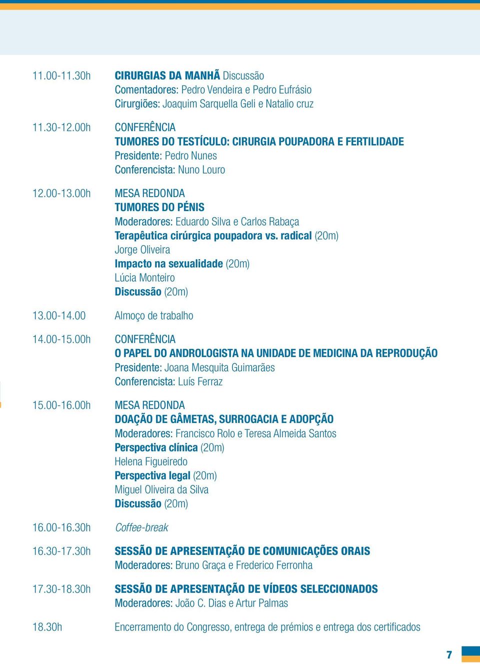 Presidente: Pedro Nunes Conferencista: Nuno Louro MESA REDONDA TUMORES DO PÉNIS Moderadores: Eduardo Silva e Carlos Rabaça Terapêutica cirúrgica poupadora vs.