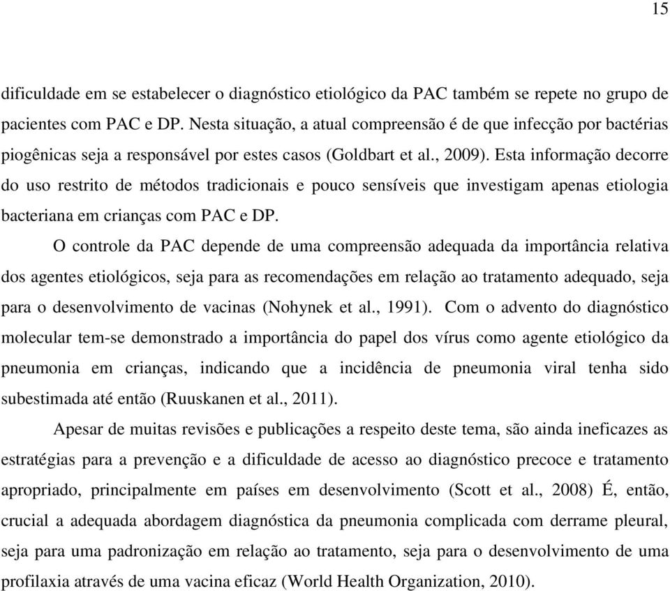 Esta informação decorre do uso restrito de métodos tradicionais e pouco sensíveis que investigam apenas etiologia bacteriana em crianças com PAC e DP.