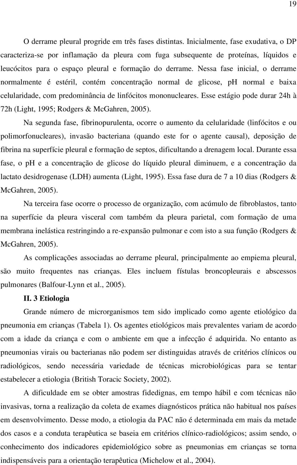 Nessa fase inicial, o derrame normalmente é estéril, contém concentração normal de glicose, ph normal e baixa celularidade, com predominância de linfócitos mononucleares.