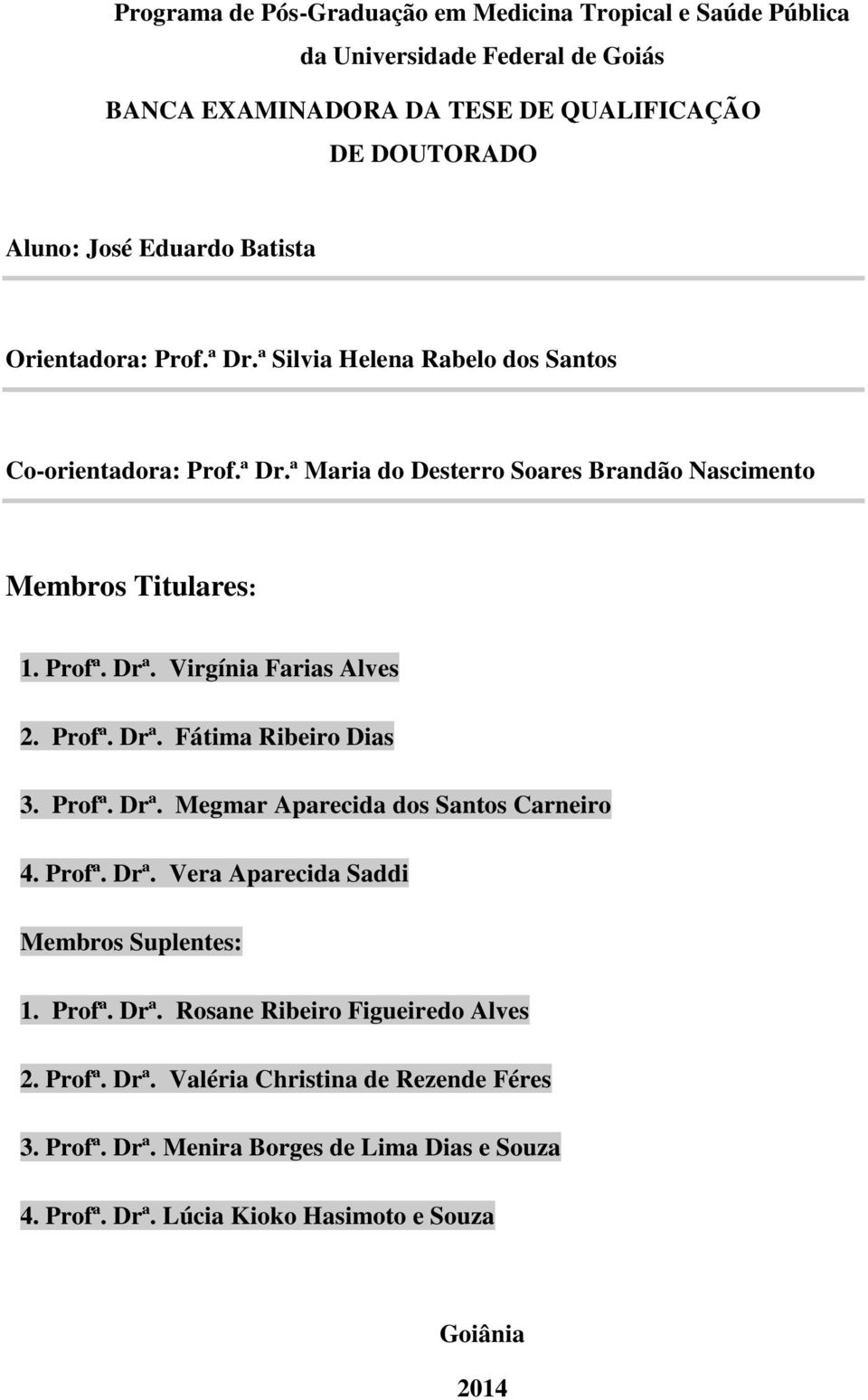 Virgínia Farias Alves 2. Profª. Drª. Fátima Ribeiro Dias 3. Profª. Drª. Megmar Aparecida dos Santos Carneiro 4. Profª. Drª. Vera Aparecida Saddi Membros Suplentes: 1. Profª. Drª. Rosane Ribeiro Figueiredo Alves 2.