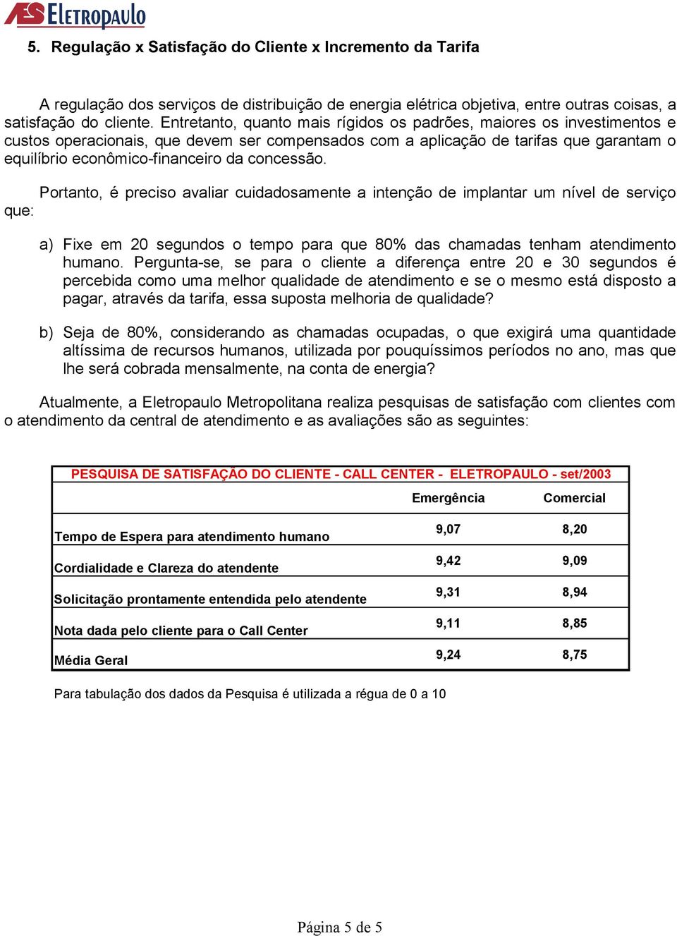 concessão. Portanto, é preciso avaliar cuidadosamente a intenção de implantar um nível de serviço que: a) Fixe em 20 segundos o tempo para que 80% das chamadas tenham atendimento humano.