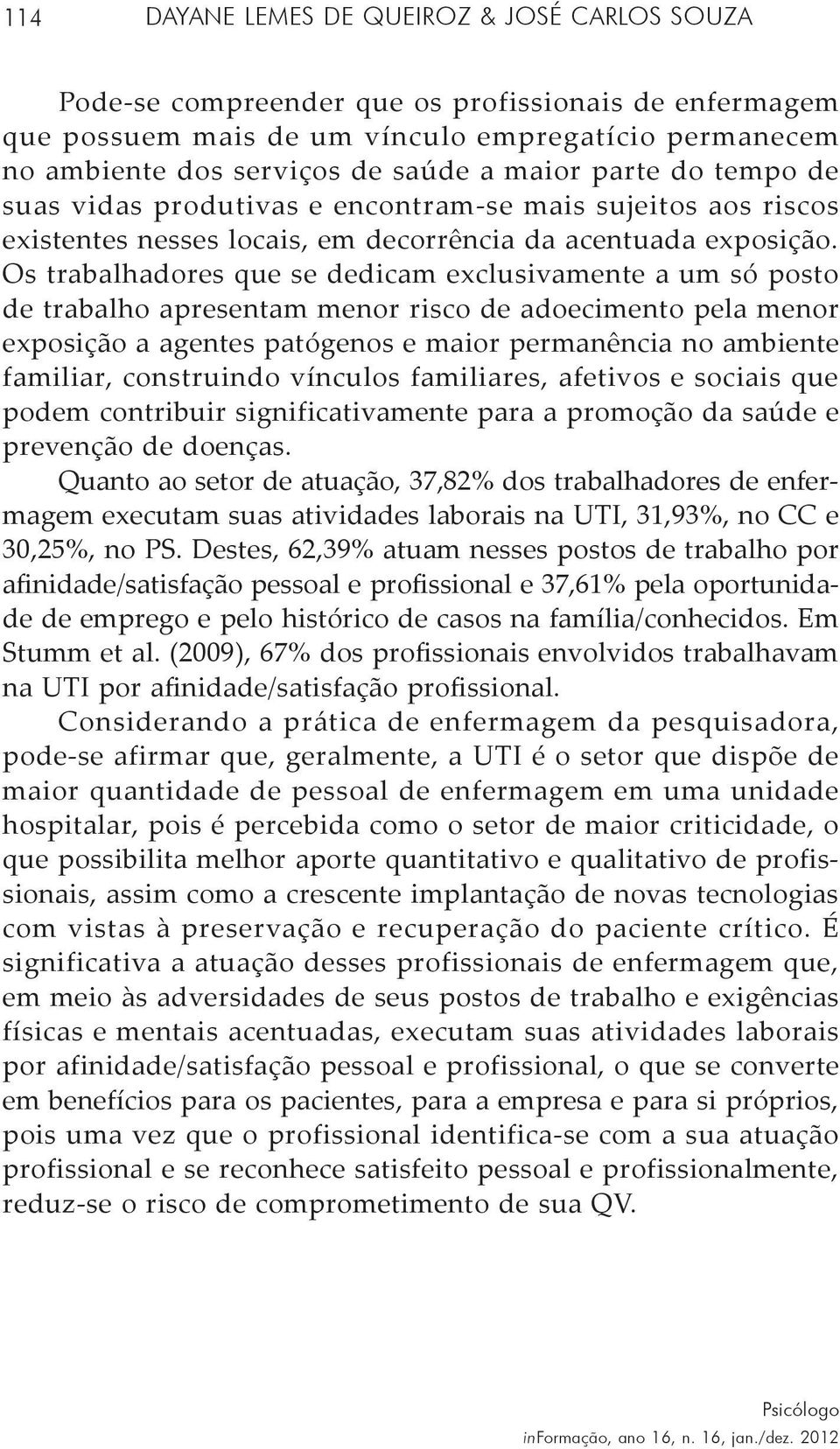 Os trabalhadores que se dedicam exclusivamente a um só posto de trabalho apresentam menor risco de adoecimento pela menor exposição a agentes patógenos e maior permanência no ambiente familiar,