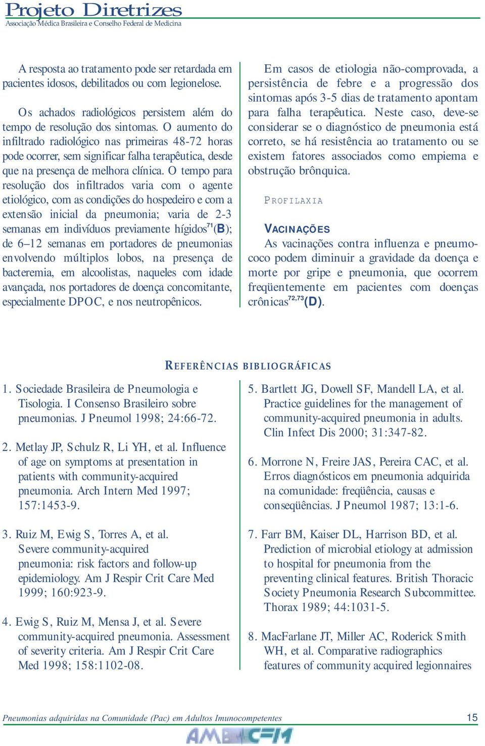 O tempo para resolução dos infiltrados varia com o agente etiológico, com as condições do hospedeiro e com a extensão inicial da pneumonia; varia de 2-3 semanas em indivíduos previamente hígidos 71