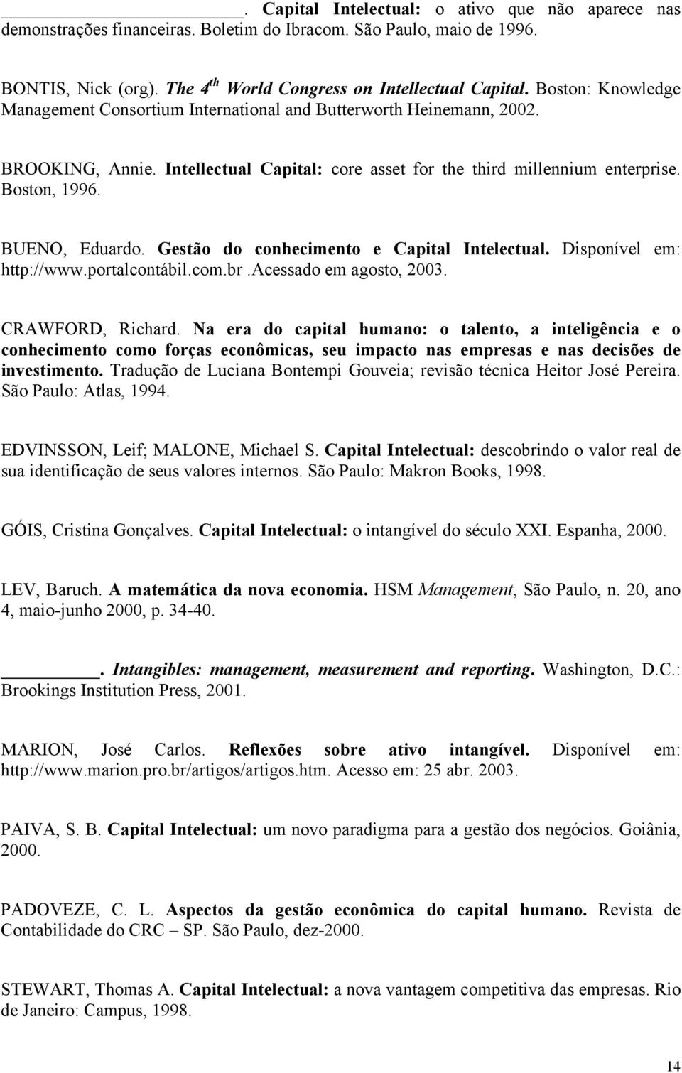 BUENO, Eduardo. Gestão do conhecimento e Capital Intelectual. Disponível em: http://www.portalcontábil.com.br.acessado em agosto, 2003. CRAWFORD, Richard.