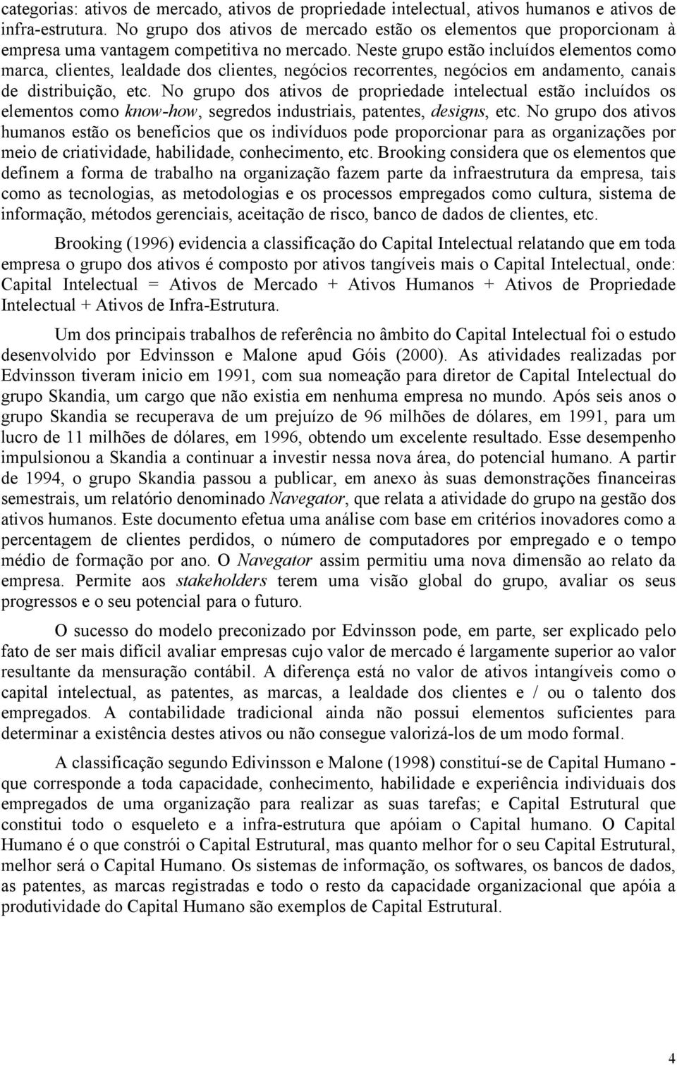 Neste grupo estão incluídos elementos como marca, clientes, lealdade dos clientes, negócios recorrentes, negócios em andamento, canais de distribuição, etc.