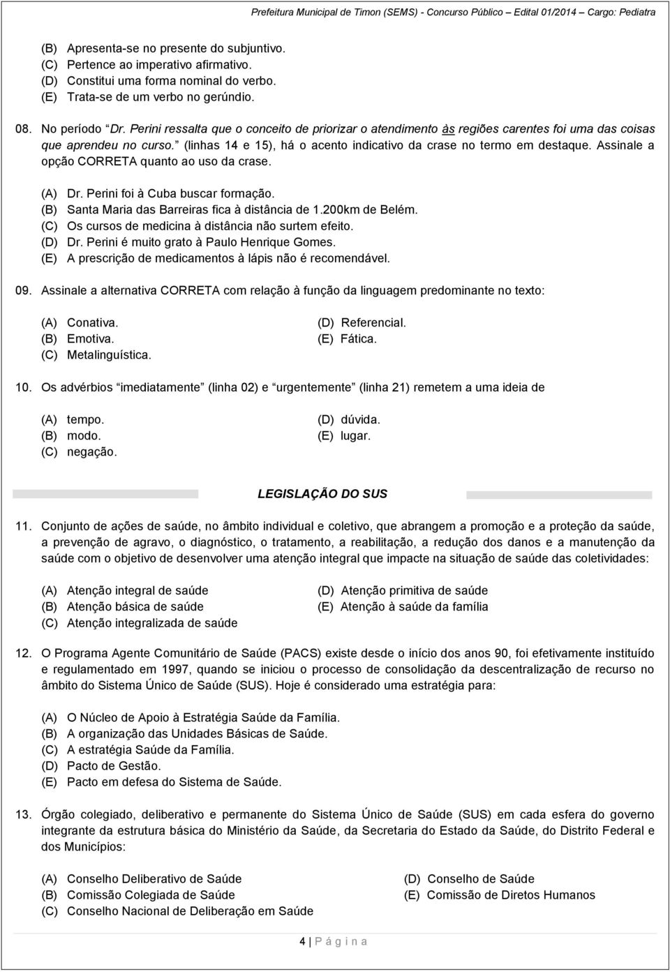 Assinale a opção CORRETA quanto ao uso da crase. (A) Dr. Perini foi à Cuba buscar formação. (B) Santa Maria das Barreiras fica à distância de 1.200km de Belém.