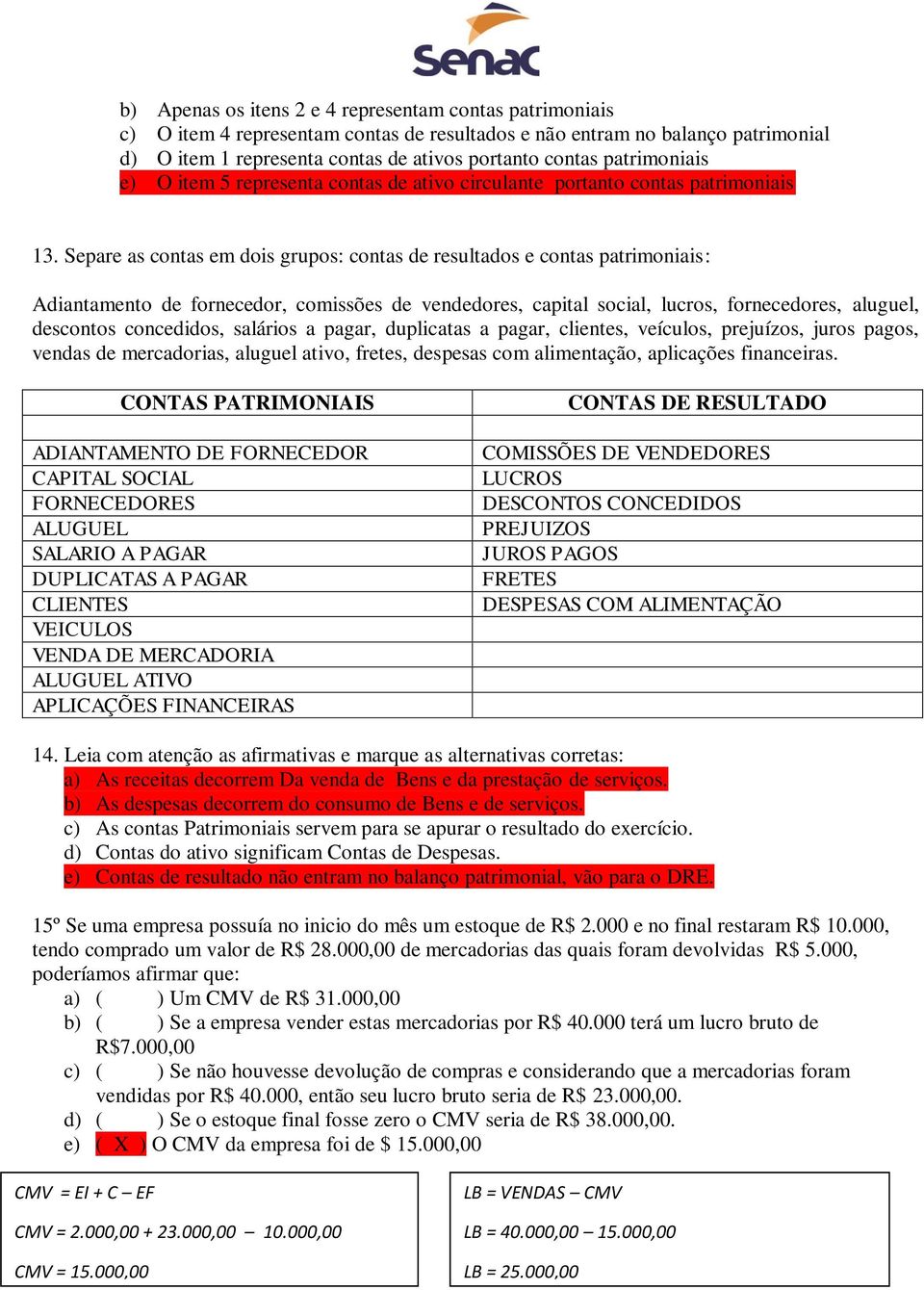 Separe as contas em dois grupos: contas de resultados e contas patrimoniais: Adiantamento de fornecedor, comissões de vendedores, capital social, lucros, fornecedores, aluguel, descontos concedidos,