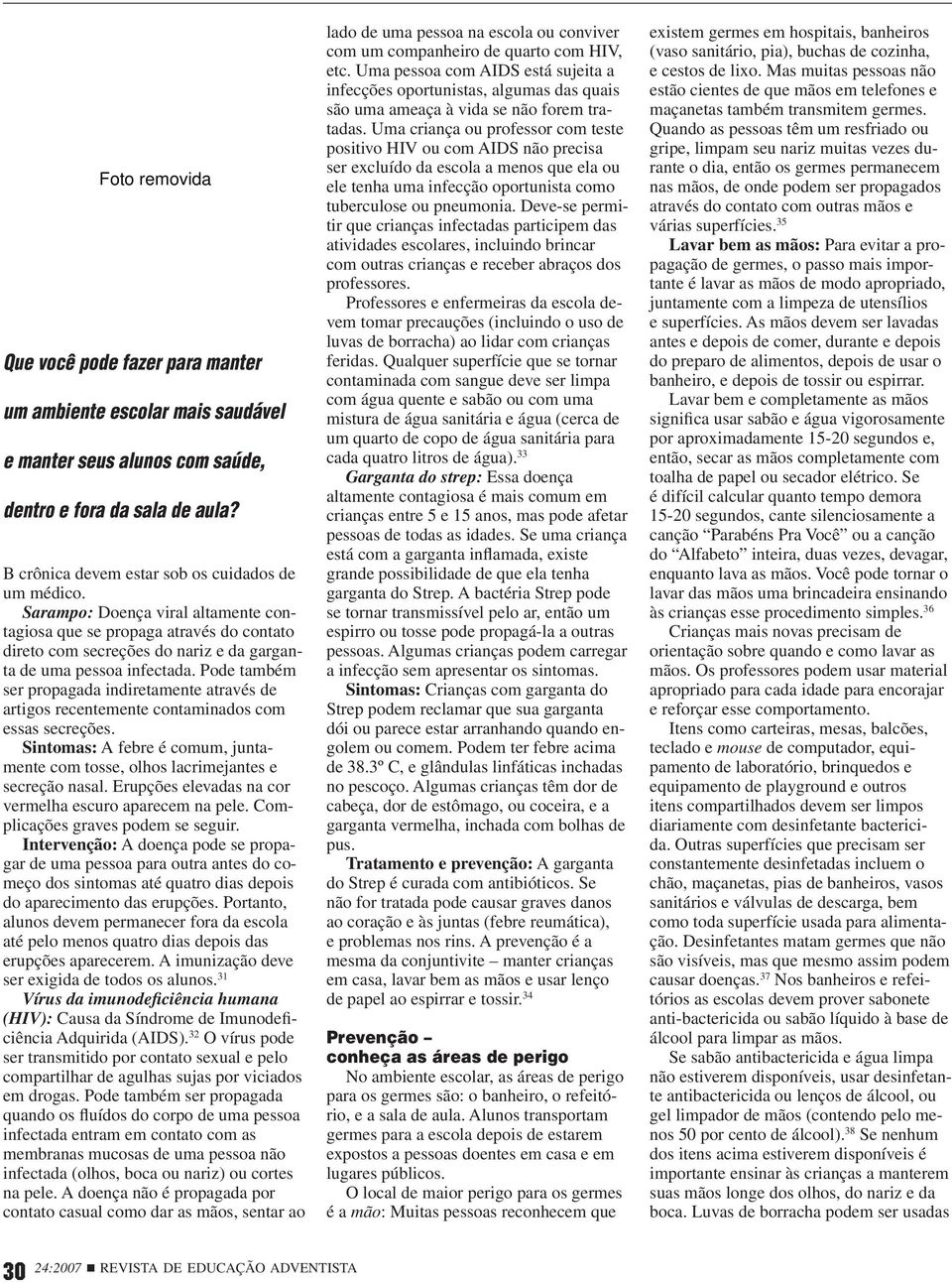 Pode também ser propagada indiretamente através de artigos recentemente contaminados com essas secreções. Sintomas: A febre é comum, juntamente com tosse, olhos lacrimejantes e secreção nasal.