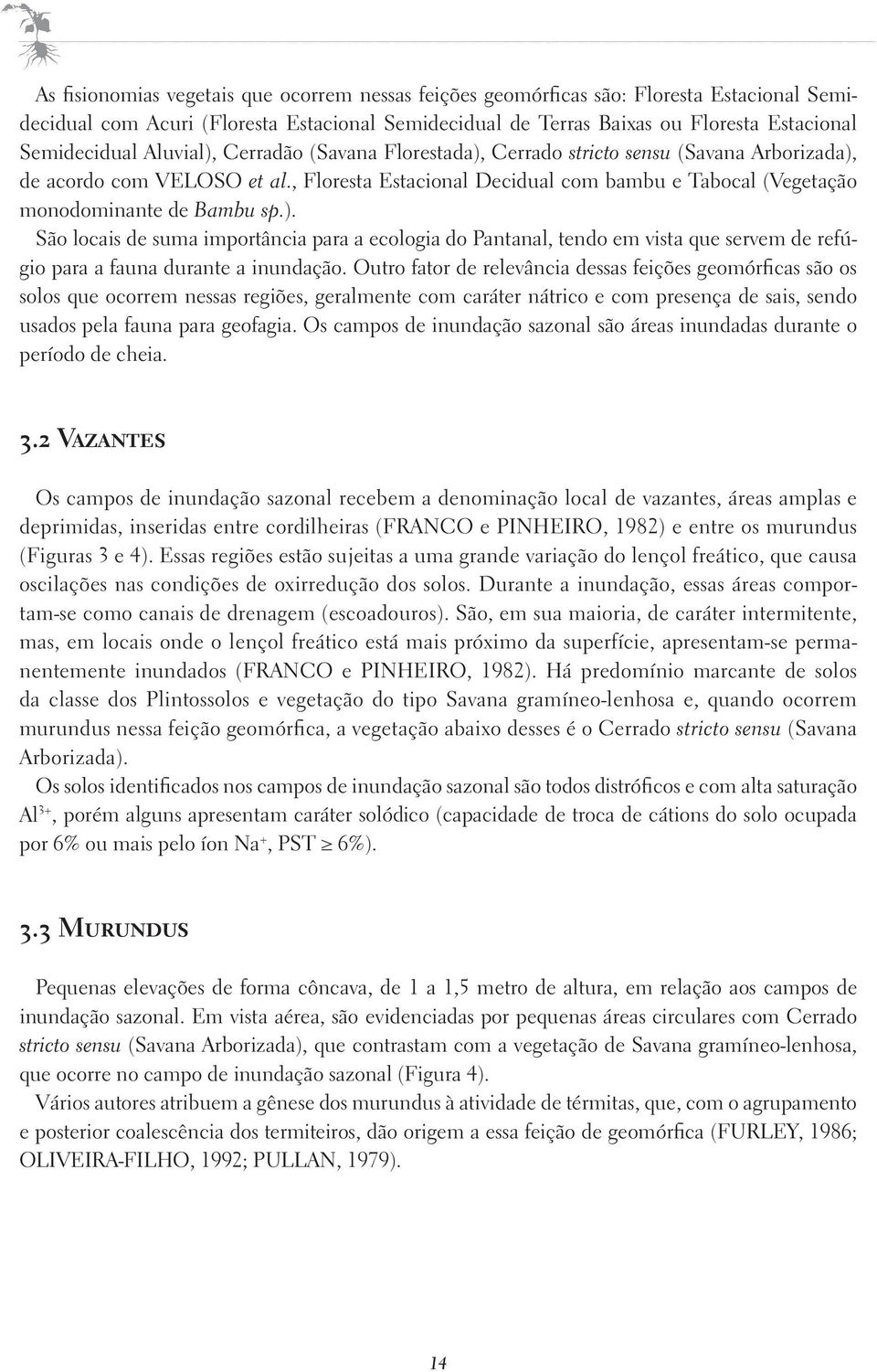 Outro fator de relevância dessas feições geomórficas são os solos que ocorrem nessas regiões, geralmente com caráter nátrico e com presença de sais, sendo usados pela fauna para geofagia.