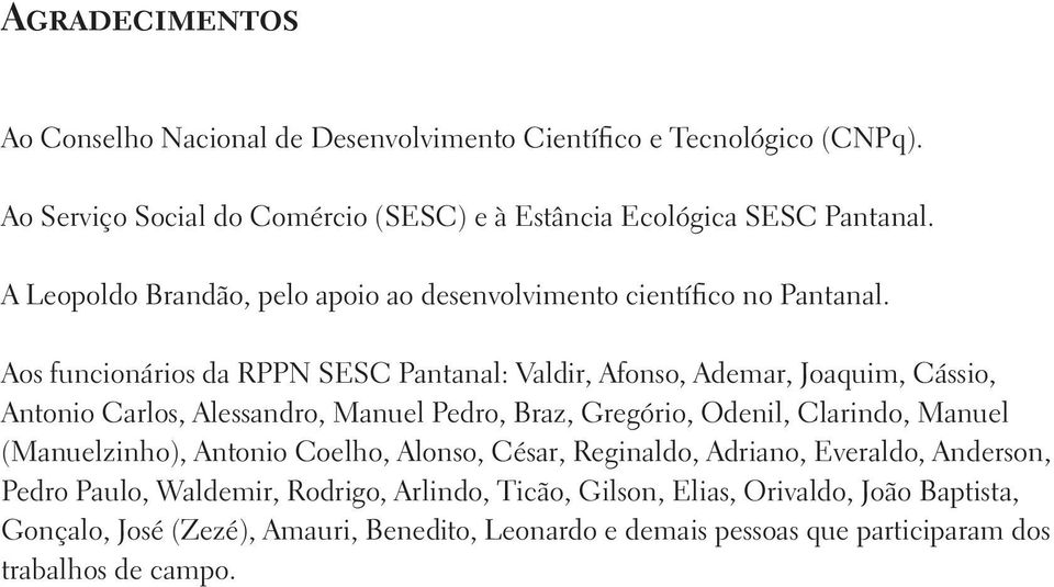 Aos funcionários da RPPN SESC Pantanal: Valdir, Afonso, Ademar, Joaquim, Cássio, Antonio Carlos, Alessandro, Manuel Pedro, Braz, Gregório, Odenil, Clarindo, Manuel