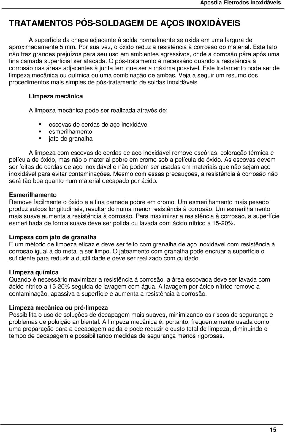 Este fato não traz grandes prejuízos para seu uso em ambientes agressivos, onde a corrosão pára após uma fina camada superficial ser atacada.