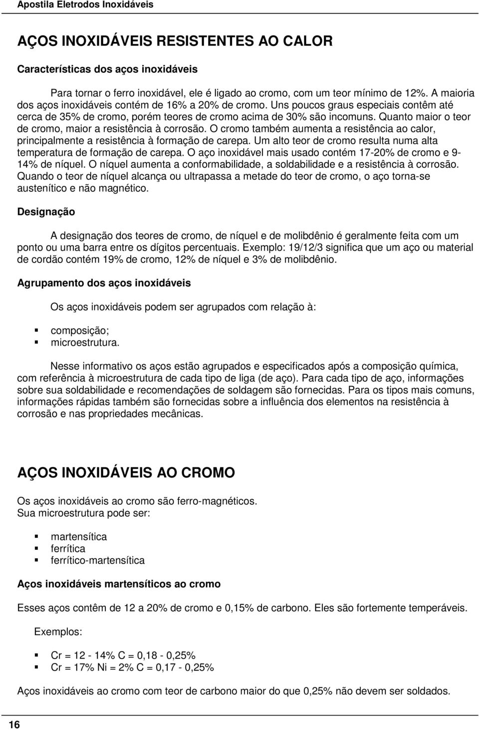 Quanto maior o teor de cromo, maior a resistência à corrosão. O cromo também aumenta a resistência ao calor, principalmente a resistência à formação de carepa.