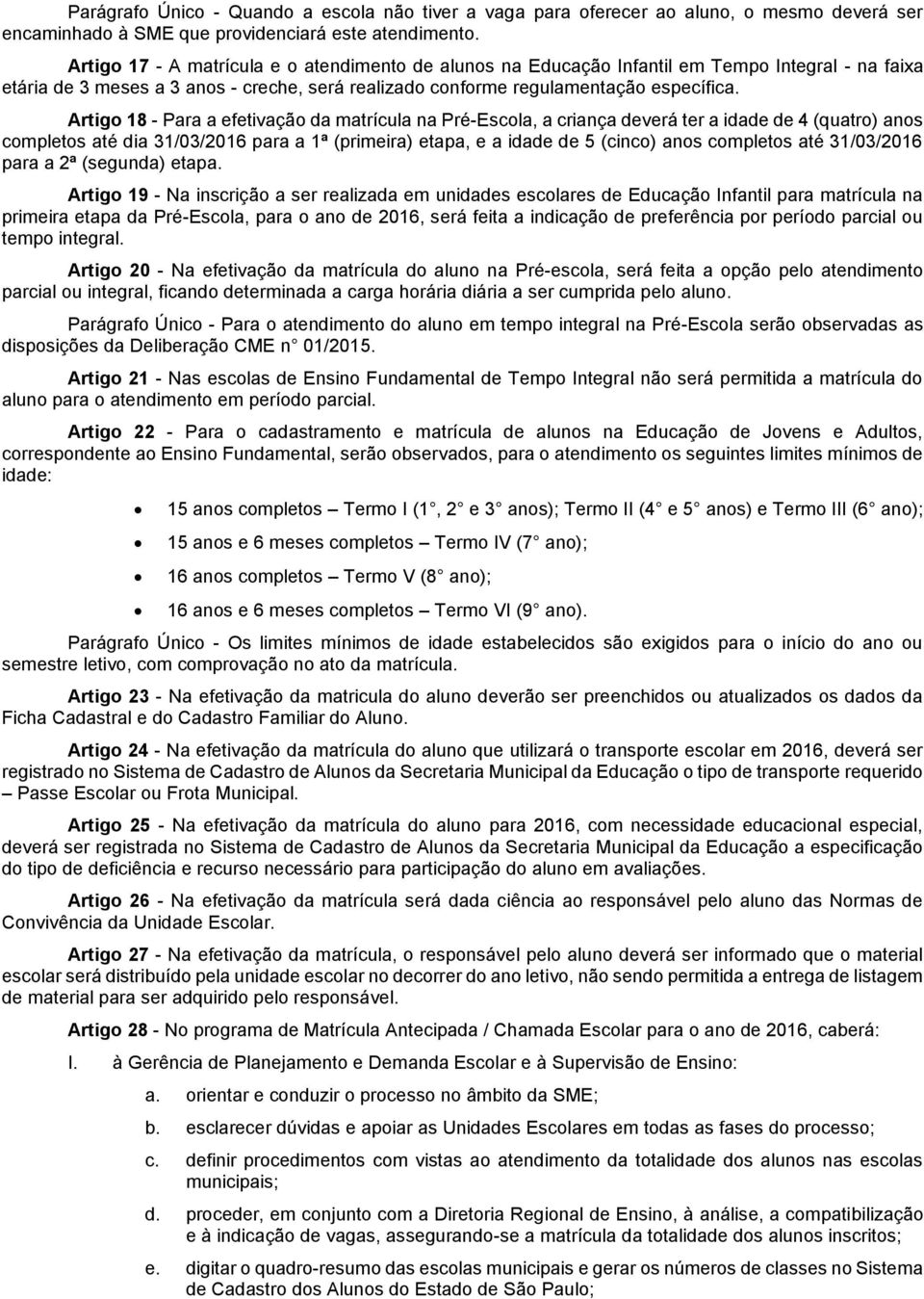 Artigo 18 - Para a efetivação da matrícula na Pré-Escola, a criança deverá ter a idade de 4 (quatro) anos completos até dia 31/03/2016 para a 1ª (primeira) etapa, e a idade de 5 (cinco) anos