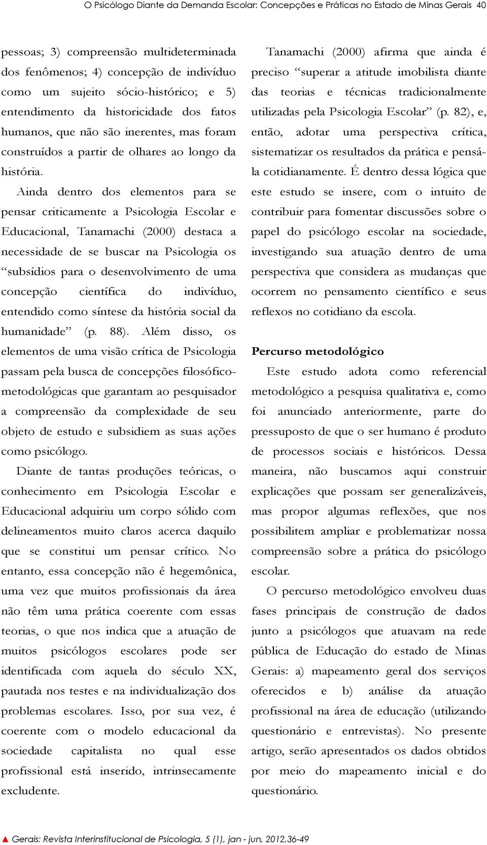 Ainda dentro dos elementos para se pensar criticamente a Psicologia Escolar e Educacional, Tanamachi (2000) destaca a necessidade de se buscar na Psicologia os subsídios para o desenvolvimento de uma