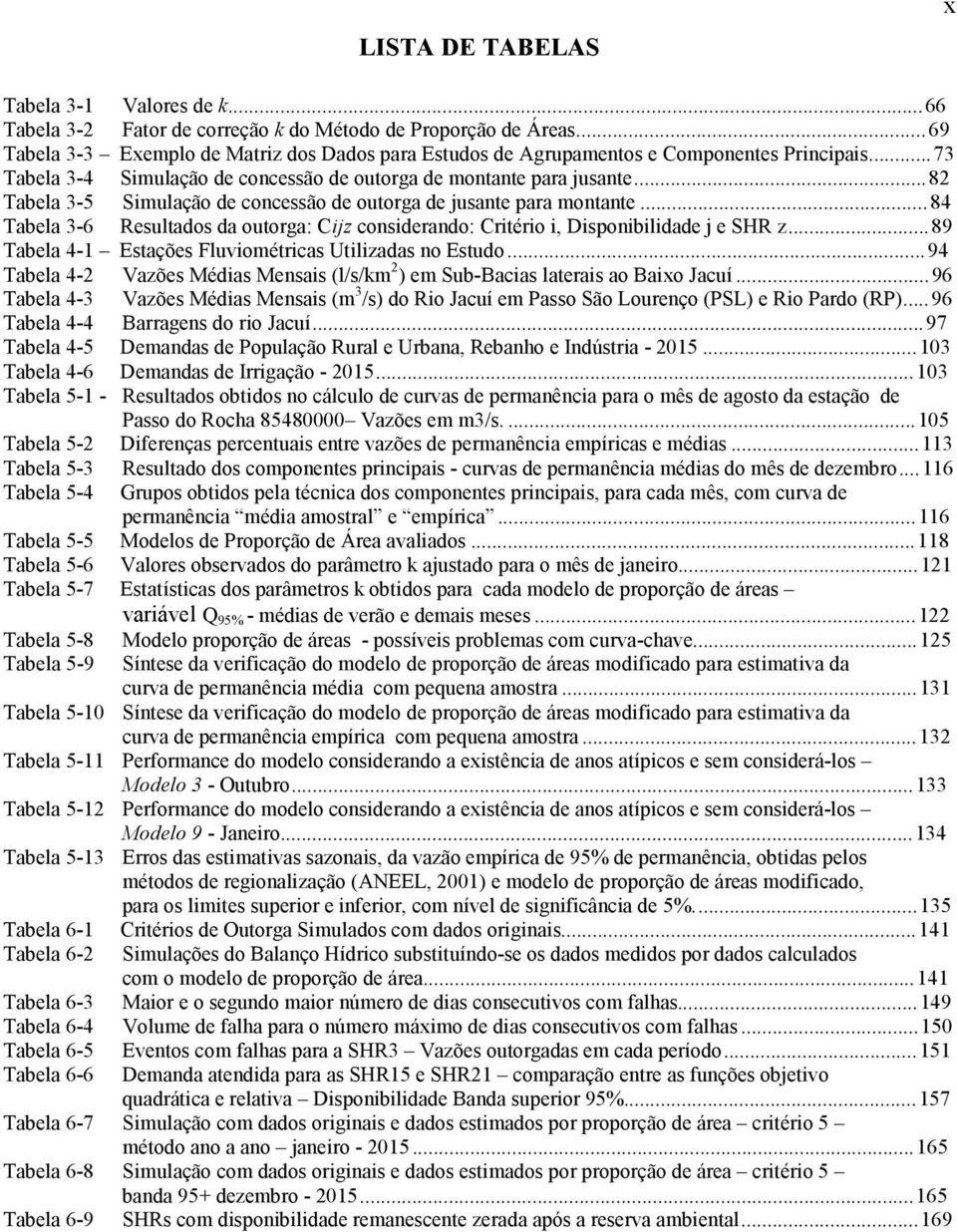 ..82 Tabela 3-5 Simulação de concessão de outorga de jusante para montante...84 Tabela 3-6 Resultados da outorga: Cijz considerando: Critério i, Disponibilidade j e SHR z.