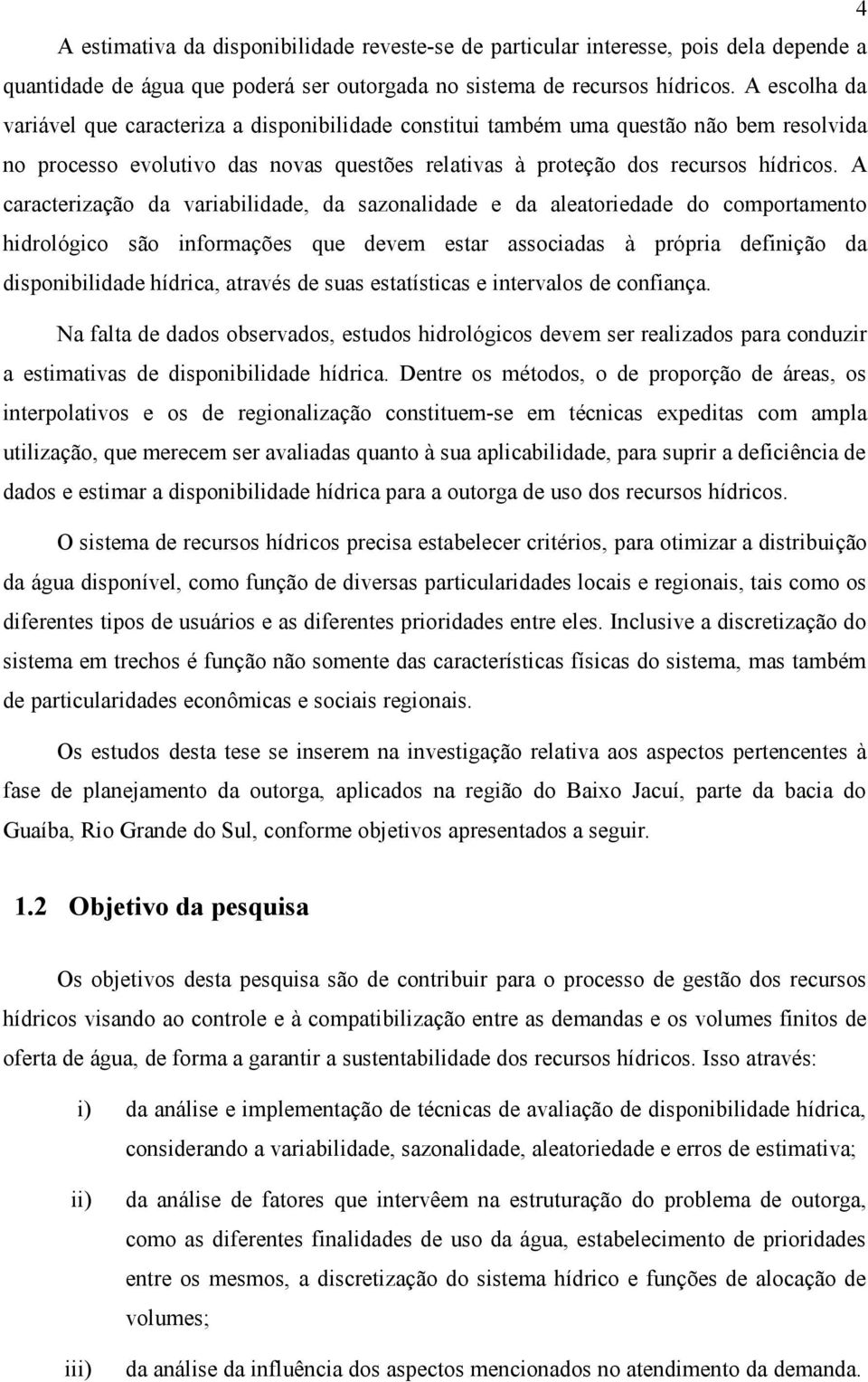 A caracterização da variabilidade, da sazonalidade e da aleatoriedade do comportamento hidrológico são informações que devem estar associadas à própria definição da disponibilidade hídrica, através