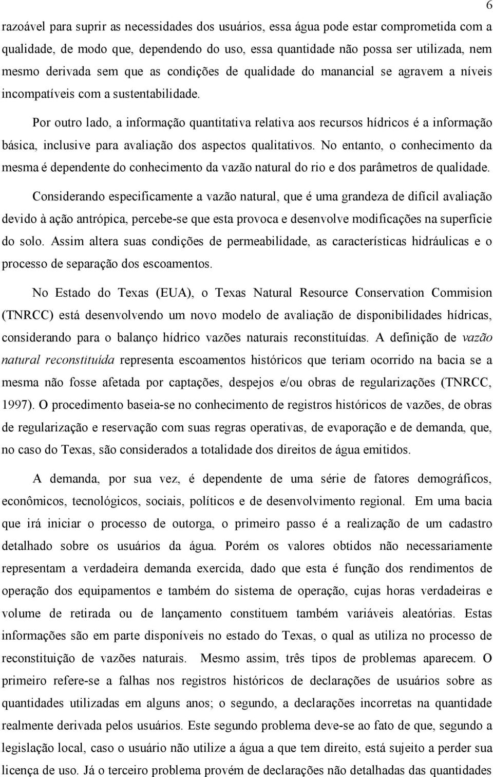 Por outro lado, a informação quantitativa relativa aos recursos hídricos é a informação básica, inclusive para avaliação dos aspectos qualitativos.