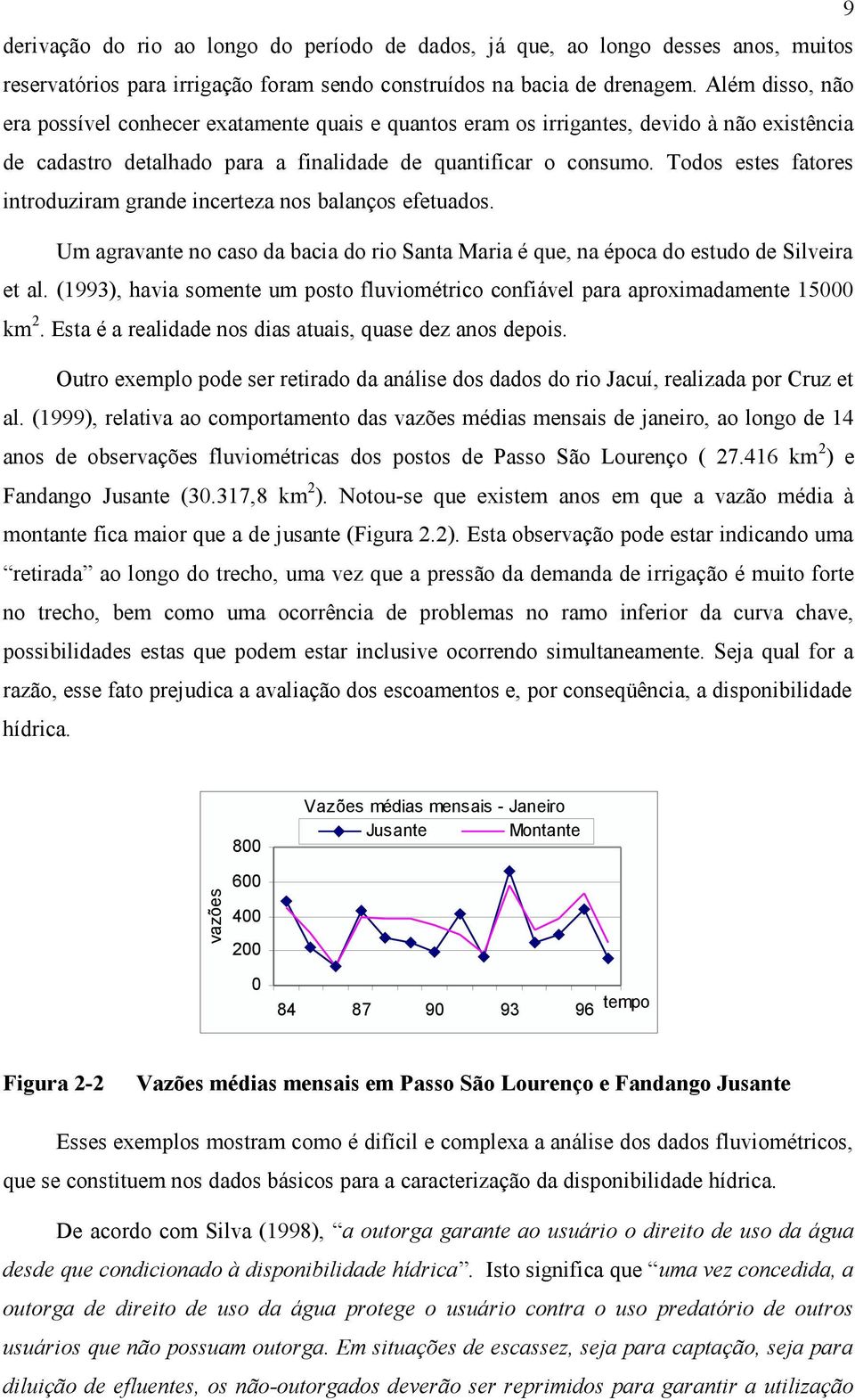 Todos estes fatores introduziram grande incerteza nos balanços efetuados. Um agravante no caso da bacia do rio Santa Maria é que, na época do estudo de Silveira et al.