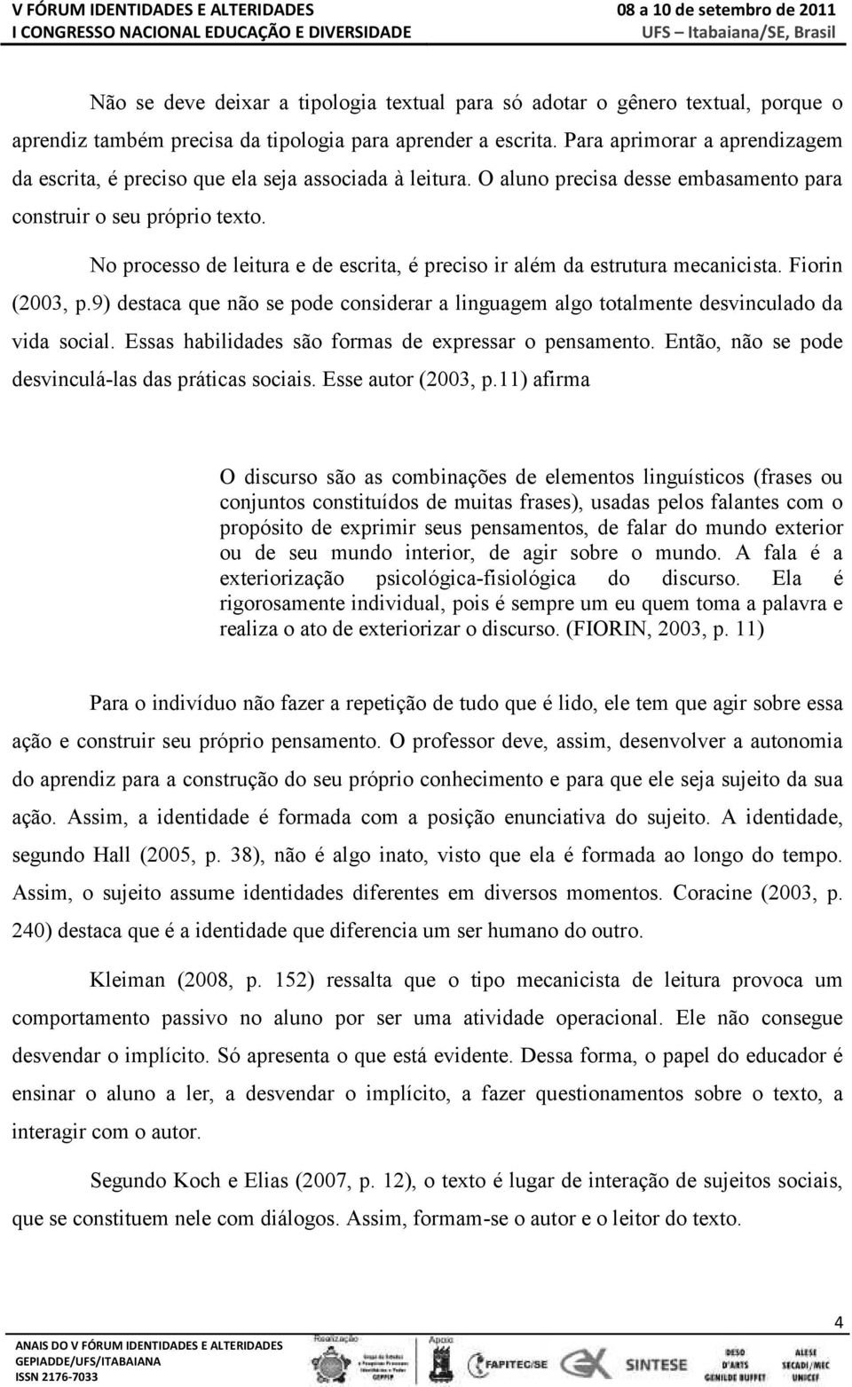 No processo de leitura e de escrita, é preciso ir além da estrutura mecanicista. Fiorin (2003, p.9) destaca que não se pode considerar a linguagem algo totalmente desvinculado da vida social.