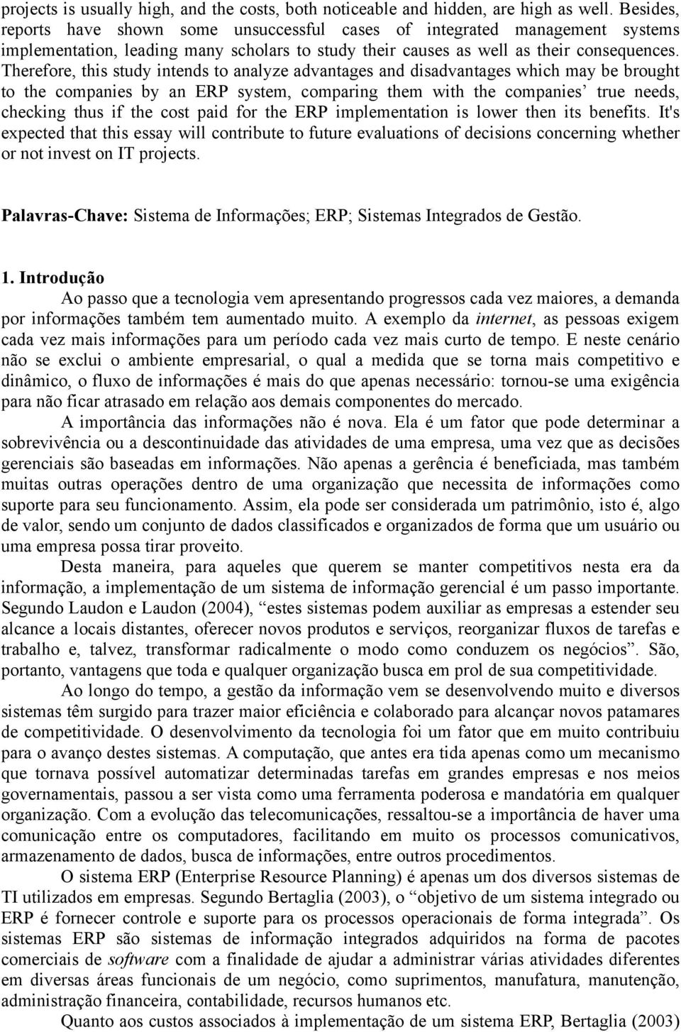 Therefore, this study intends to analyze advantages and disadvantages which may be brought to the companies by an ERP system, comparing them with the companies true needs, checking thus if the cost