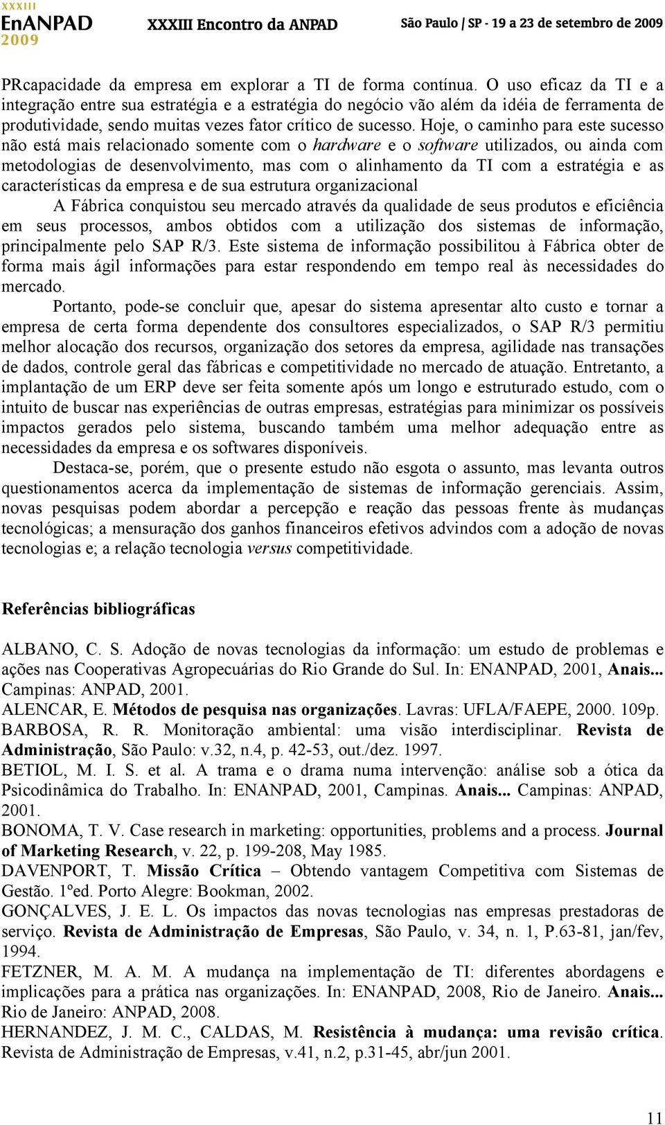 Hoje, o caminho para este sucesso não está mais relacionado somente com o hardware e o software utilizados, ou ainda com metodologias de desenvolvimento, mas com o alinhamento da TI com a estratégia