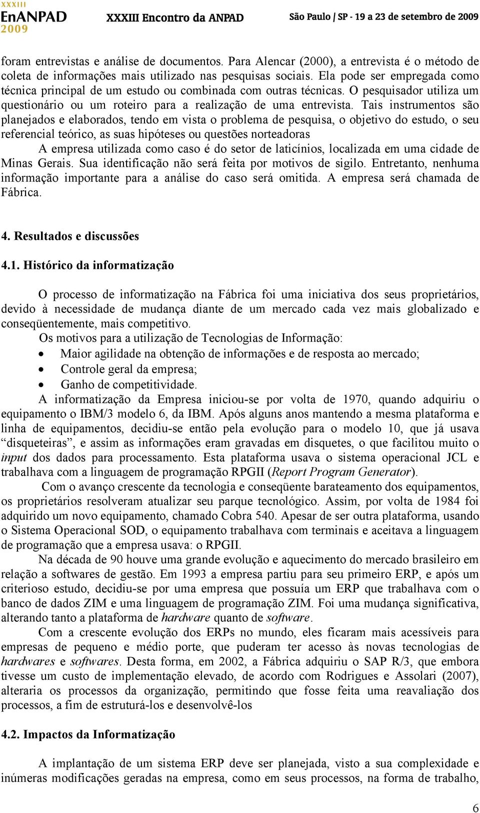 Tais instrumentos são planejados e elaborados, tendo em vista o problema de pesquisa, o objetivo do estudo, o seu referencial teórico, as suas hipóteses ou questões norteadoras A empresa utilizada