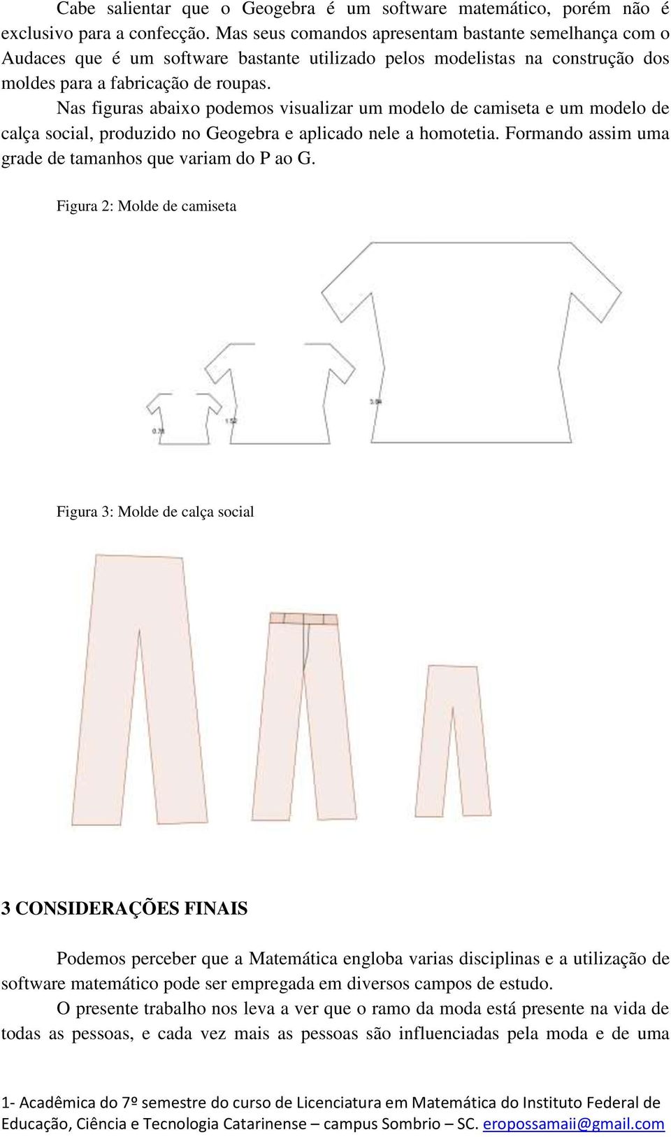 Nas figuras abaixo podemos visualizar um modelo de camiseta e um modelo de calça social, produzido no Geogebra e aplicado nele a homotetia. Formando assim uma grade de tamanhos que variam do P ao G.