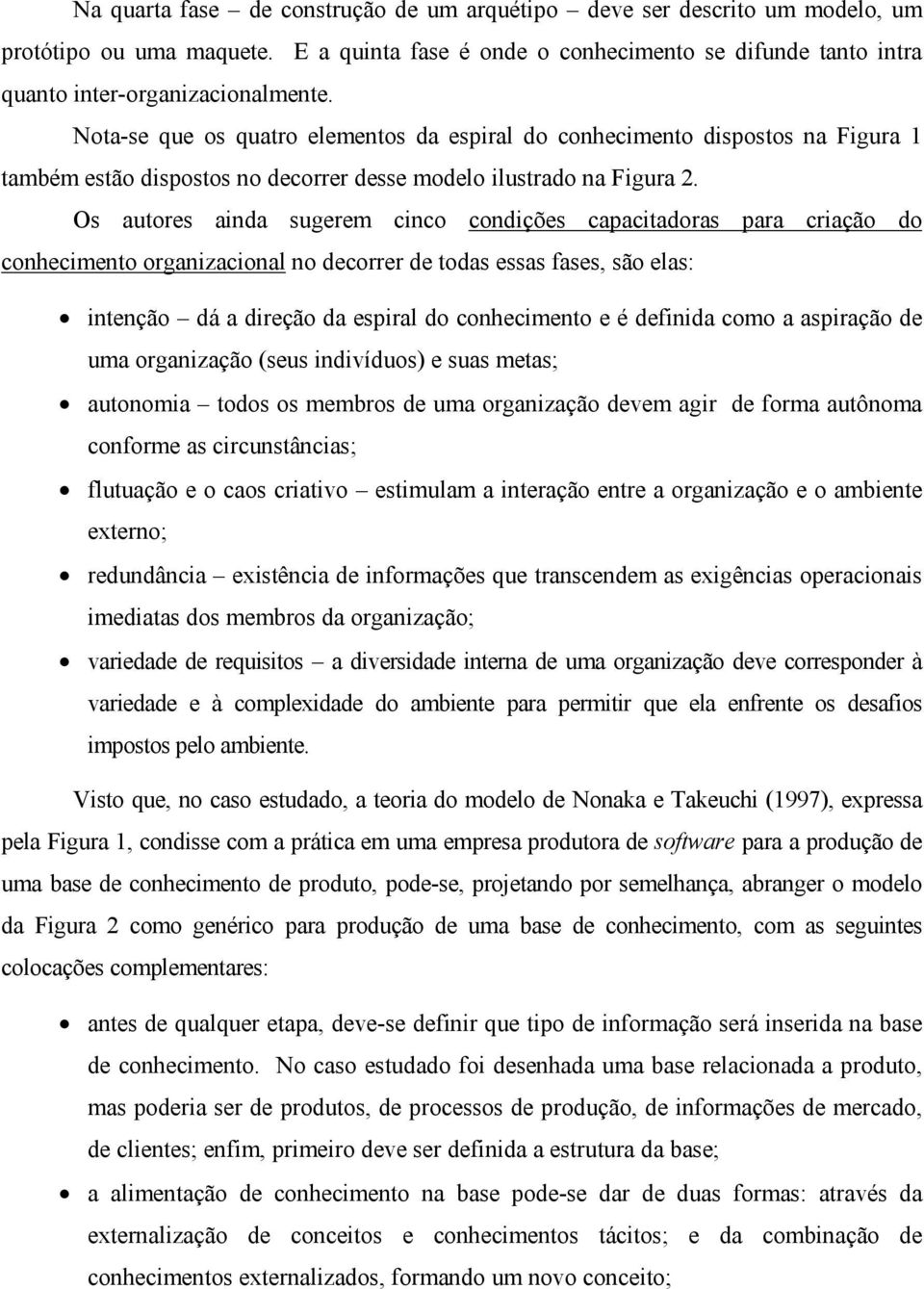 Os autores ainda sugerem cinco condições capacitadoras para criação do conhecimento organizacional no decorrer de todas essas fases, são elas: intenção dá a direção da espiral do conhecimento e é