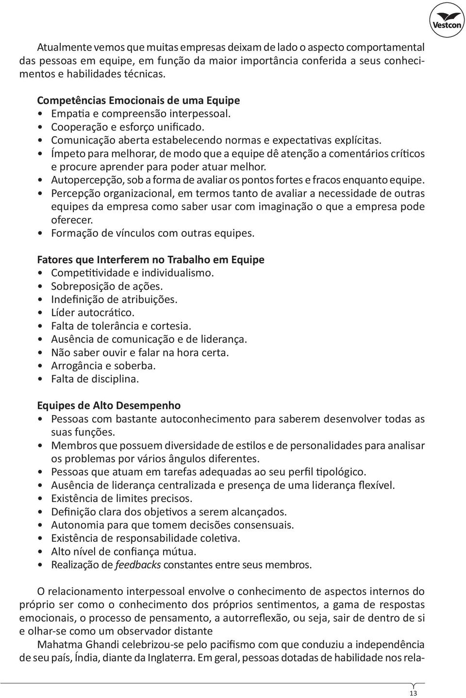 Ímpeto para melhorar, de modo que a equipe dê atenção a comentários crí cos e procure aprender para poder atuar melhor. Autopercepção, sob a forma de avaliar os pontos fortes e fracos enquanto equipe.