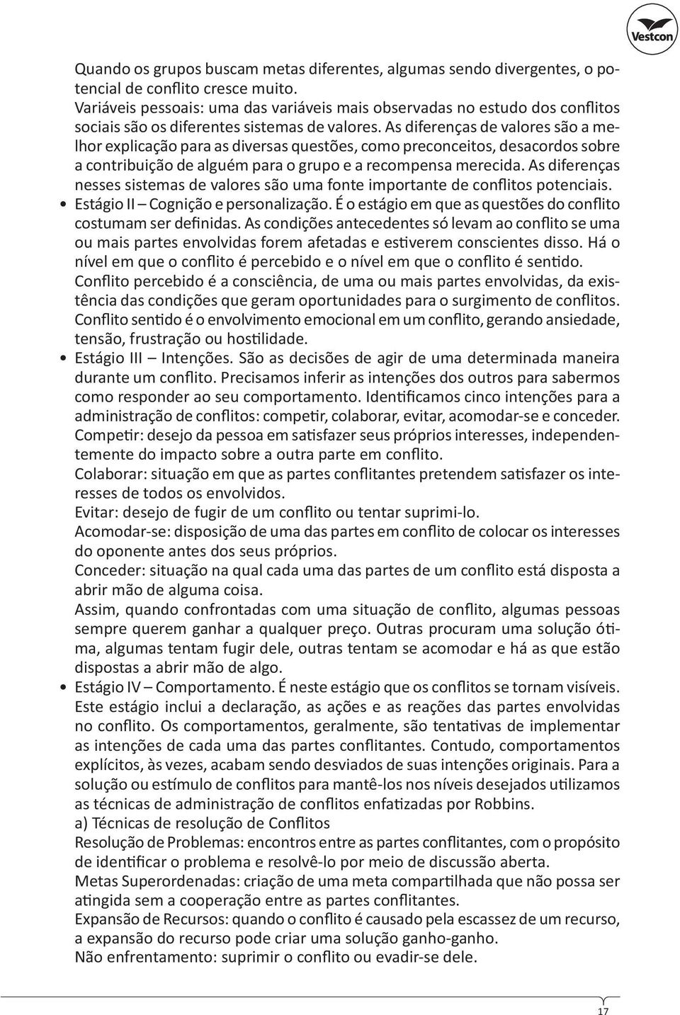 As diferenças de valores são a melhor explicação para as diversas questões, como preconceitos, desacordos sobre a contribuição de alguém para o grupo e a recompensa merecida.