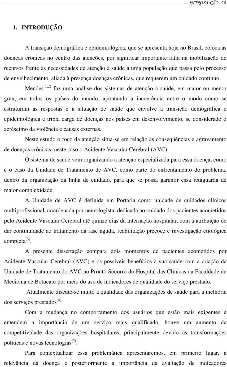 frente às necessidades de atenção à saúde a uma população que passa pelo processo de envelhecimento, aliada à presença doenças crônicas, que requerem um cuidado contínuo.