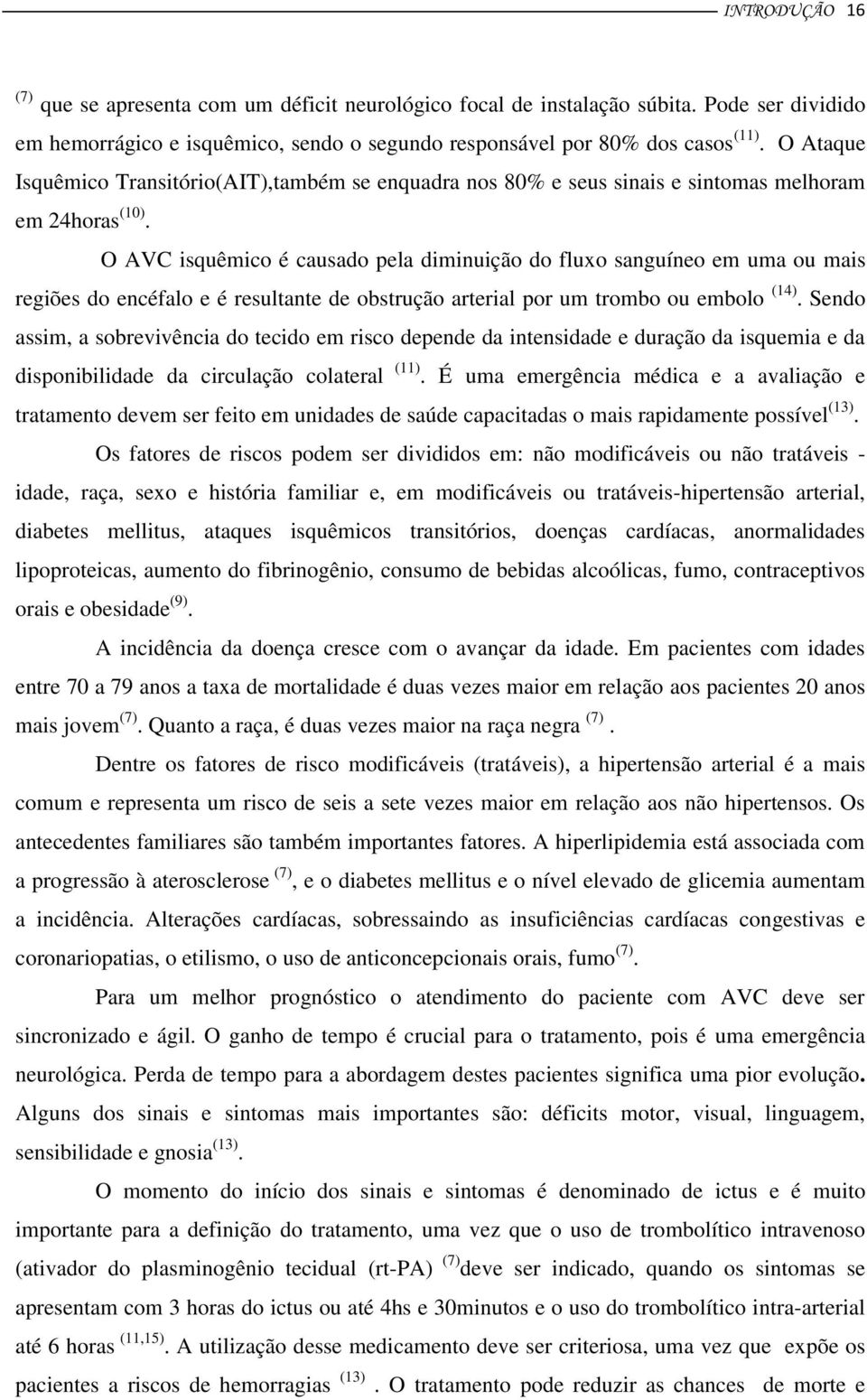 O AVC isquêmico é causado pela diminuição do fluxo sanguíneo em uma ou mais regiões do encéfalo e é resultante de obstrução arterial por um trombo ou embolo (14).