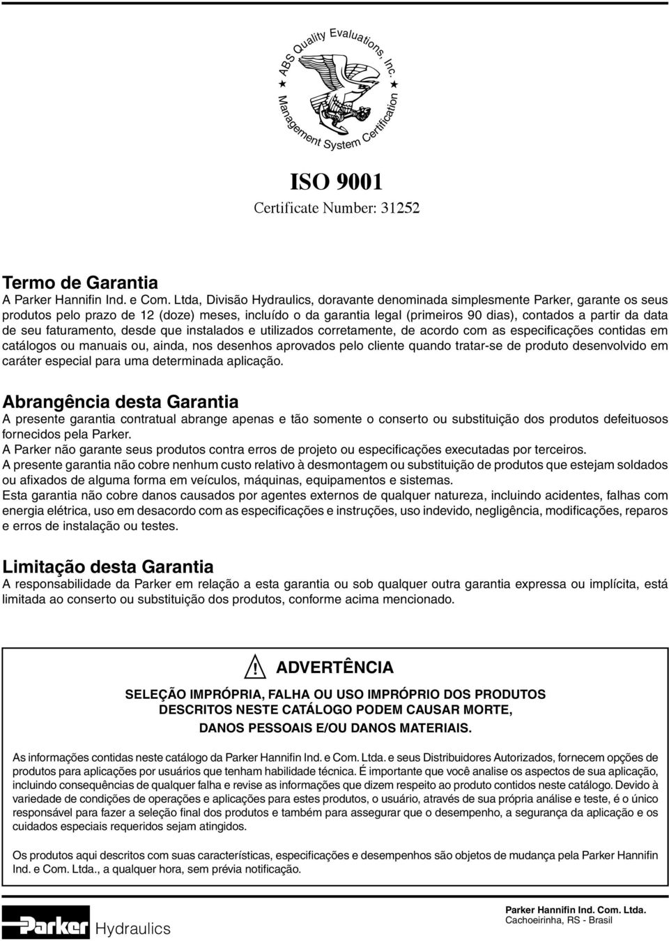 faturamento, desde que instalados e utilizados corretamente, de acordo com as especificações contidas em catálogos ou manuais ou, ainda, nos desenhos aprovados pelo cliente quando tratar-se de