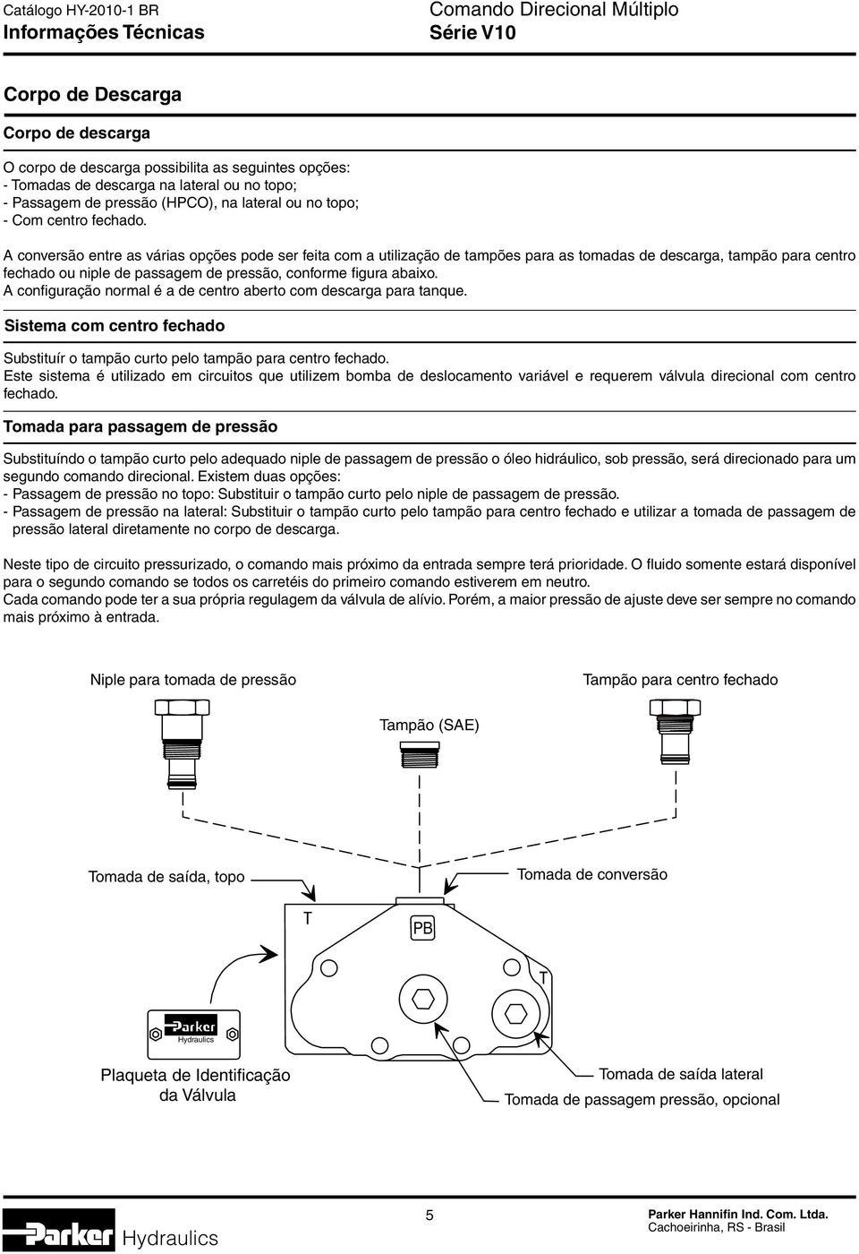 conversão entre as várias opções pode ser feita com a utilização de tampões para as tomadas de descarga, tampão para centro fechado ou niple de passagem de pressão, conforme figura abaixo.