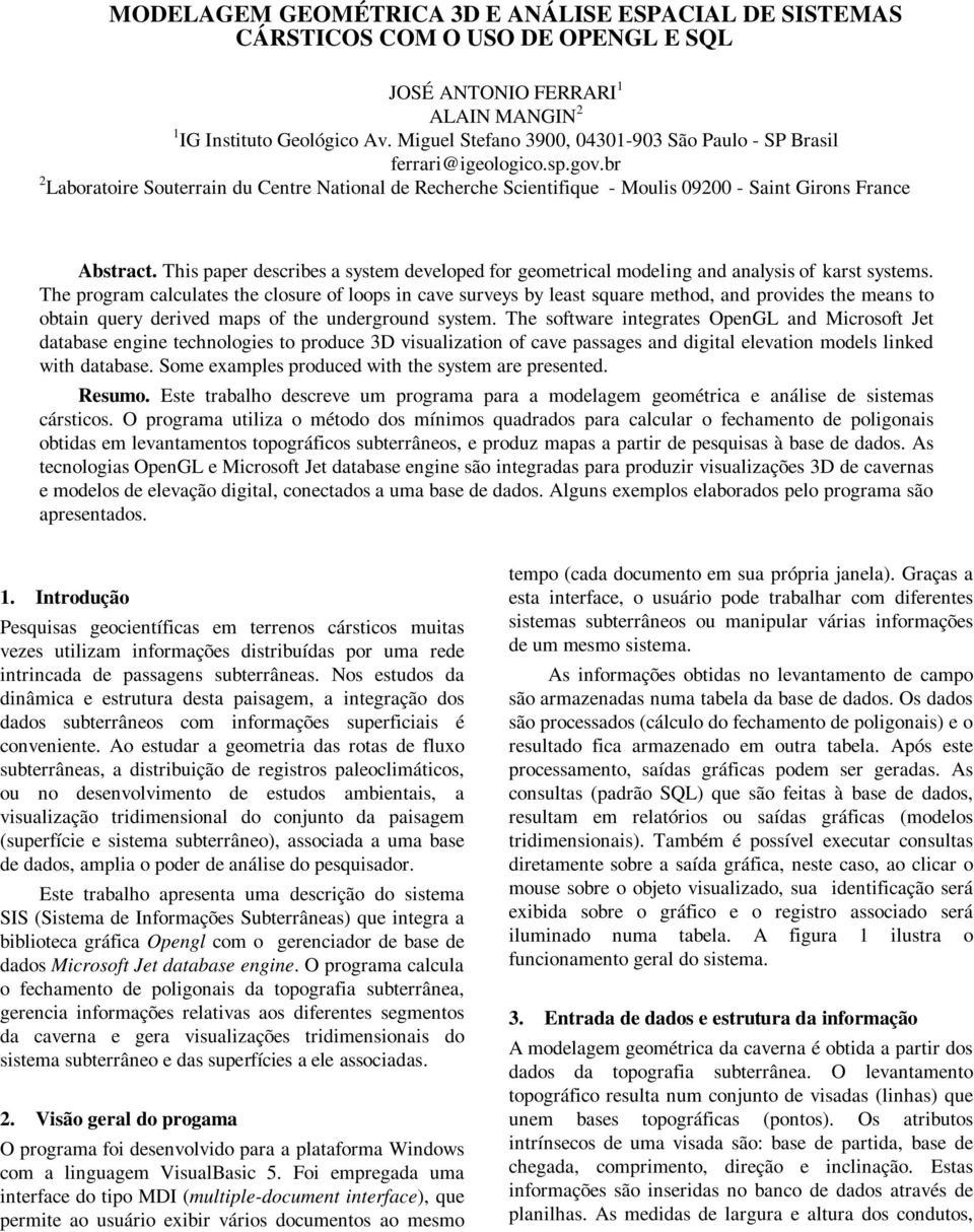 This paper describes a system developed for geometrical modeling and analysis of karst systems.