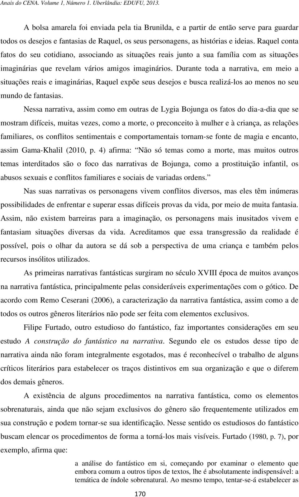 Durante toda a narrativa, em meio a situações reais e imaginárias, Raquel expõe seus desejos e busca realizá-los ao menos no seu mundo de fantasias.