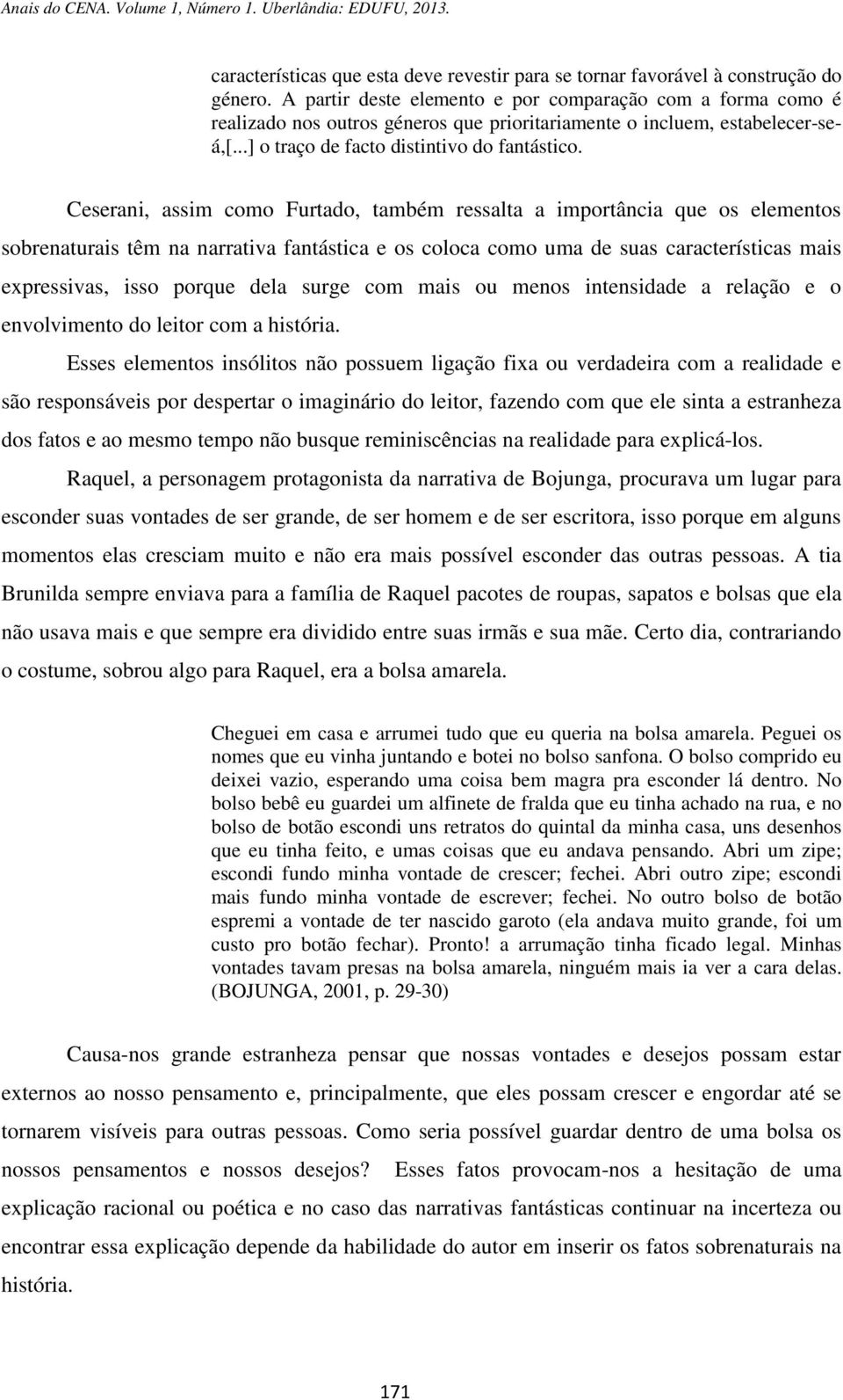 Ceserani, assim como Furtado, também ressalta a importância que os elementos sobrenaturais têm na narrativa fantástica e os coloca como uma de suas características mais expressivas, isso porque dela