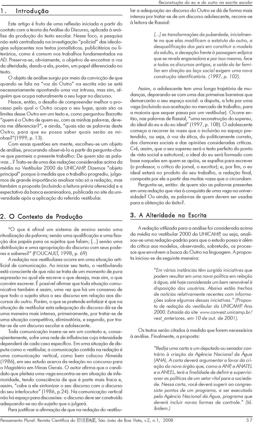 Preserva-se, obviamente, o objetivo de encontrar a voz da alteridade, dando a ela, porém, um papel diferenciado no texto.