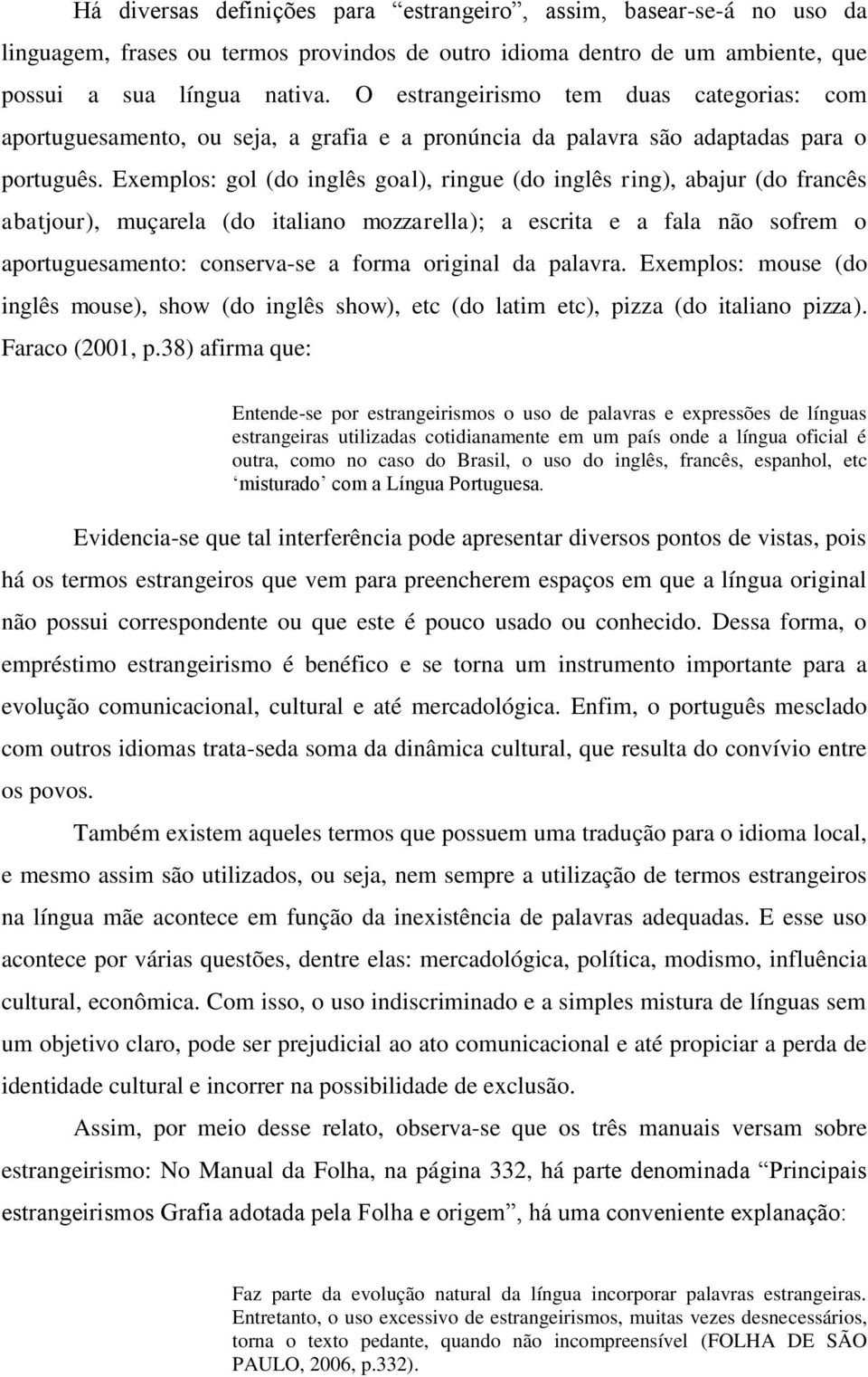 Exemplos: gol (do inglês goal), ringue (do inglês ring), abajur (do francês abatjour), muçarela (do italiano mozzarella); a escrita e a fala não sofrem o aportuguesamento: conserva-se a forma