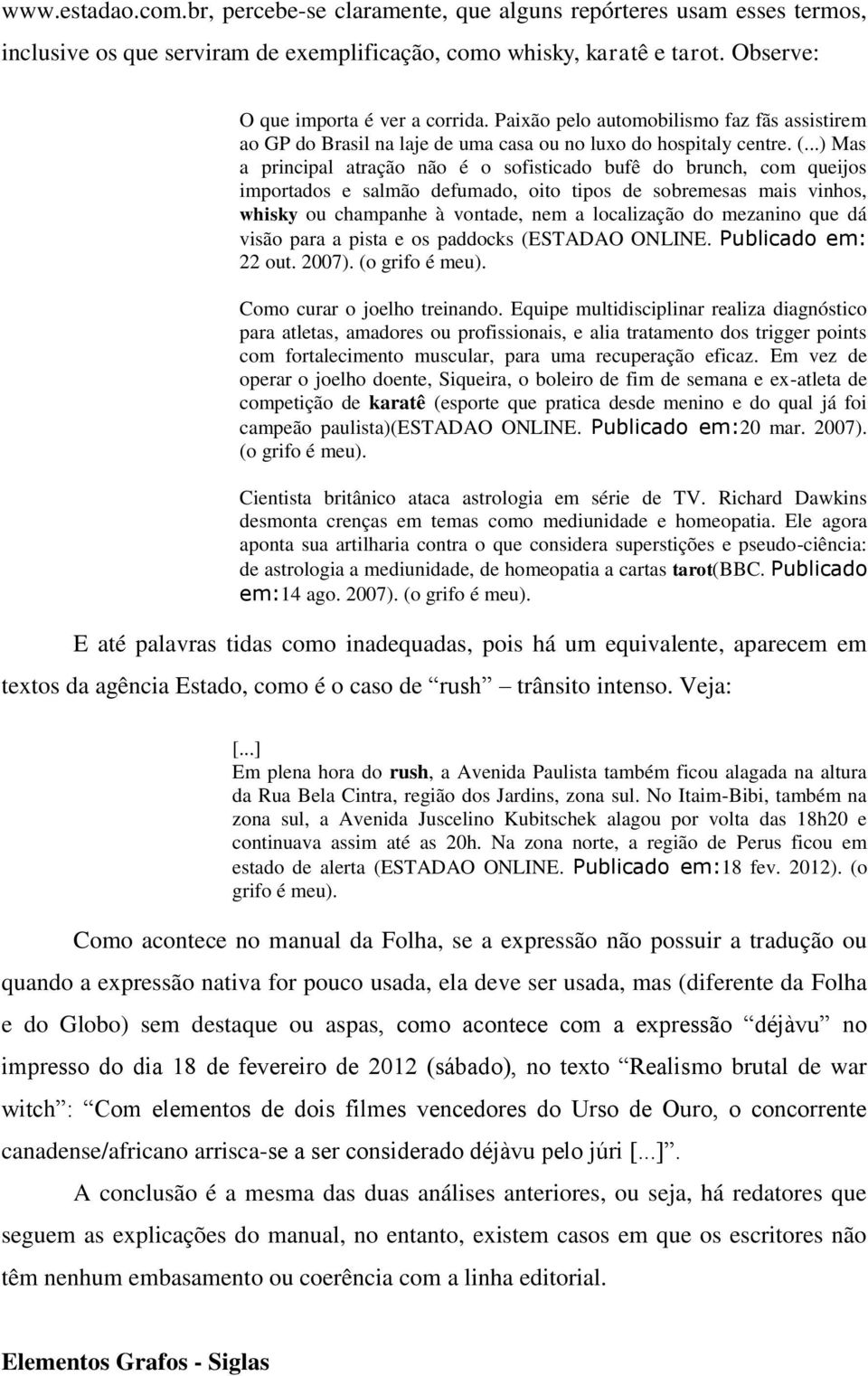 ..) Mas a principal atração não é o sofisticado bufê do brunch, com queijos importados e salmão defumado, oito tipos de sobremesas mais vinhos, whisky ou champanhe à vontade, nem a localização do